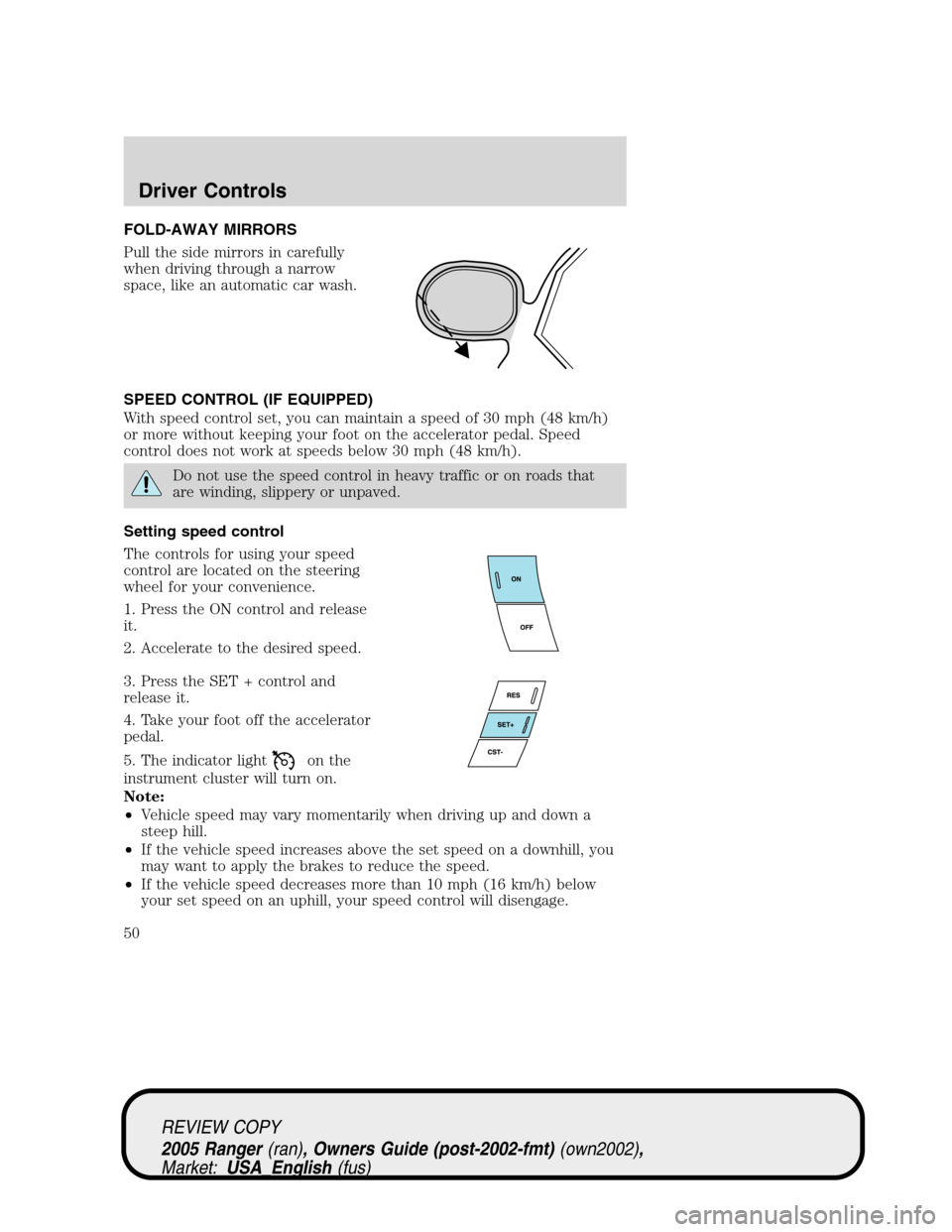 FORD RANGER 2005 2.G Service Manual FOLD-AWAY MIRRORS
Pull the side mirrors in carefully
when driving through a narrow
space, like an automatic car wash.
SPEED CONTROL (IF EQUIPPED)
With speed control set, you can maintain a speed of 30