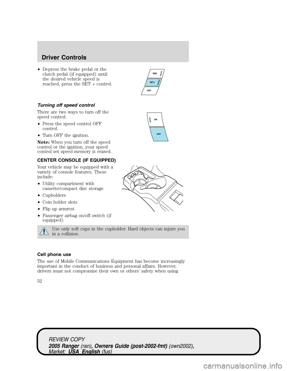 FORD RANGER 2005 2.G Workshop Manual •Depress the brake pedal or the
clutch pedal (if equipped) until
the desired vehicle speed is
reached, press the SET + control.
Turning off speed control
There are two ways to turn off the
speed con