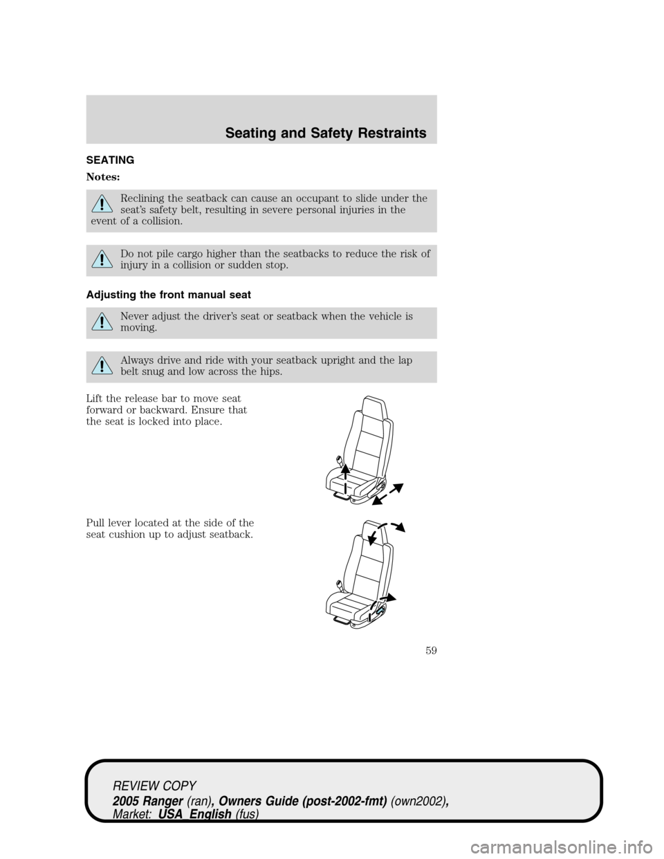 FORD RANGER 2005 2.G Owners Manual SEATING
Notes:
Reclining the seatback can cause an occupant to slide under the
seat’s safety belt, resulting in severe personal injuries in the
event of a collision.
Do not pile cargo higher than th FORD RANGER 2005 2.G Owners Manual SEATING
Notes:
Reclining the seatback can cause an occupant to slide under the
seat’s safety belt, resulting in severe personal injuries in the
event of a collision.
Do not pile cargo higher than th