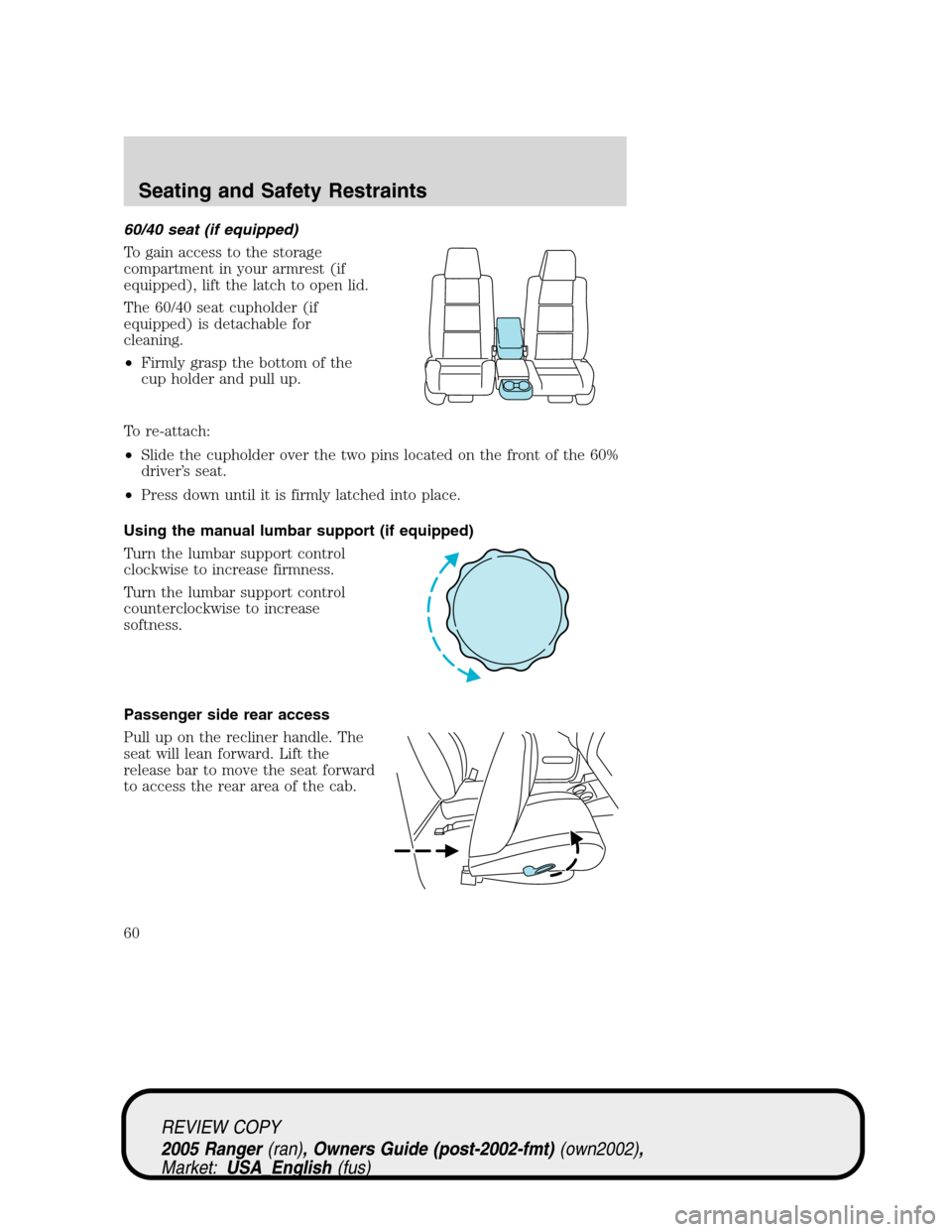 FORD RANGER 2005 2.G Workshop Manual 60/40 seat (if equipped)
To gain access to the storage
compartment in your armrest (if
equipped), lift the latch to open lid.
The 60/40 seat cupholder (if
equipped) is detachable for
cleaning.
•Firm