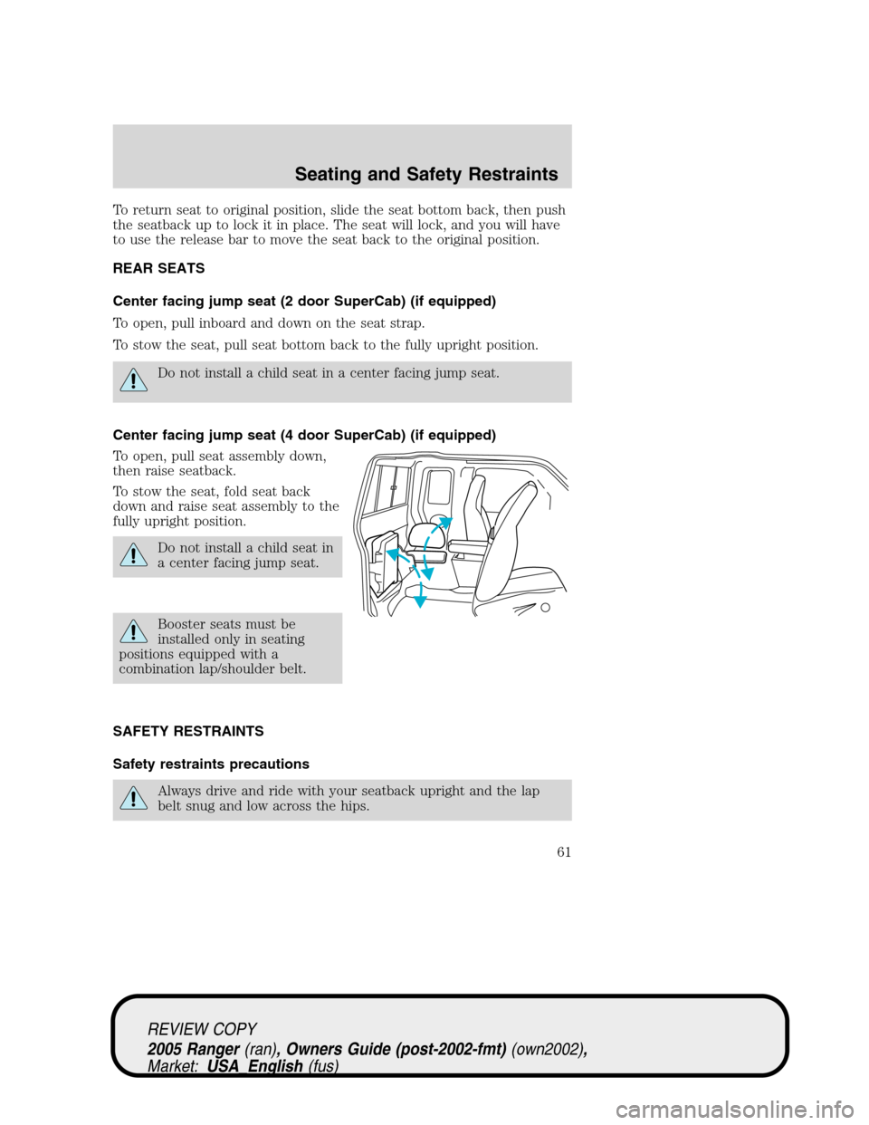 FORD RANGER 2005 2.G Repair Manual To return seat to original position, slide the seat bottom back, then push
the seatback up to lock it in place. The seat will lock, and you will have
to use the release bar to move the seat back to th