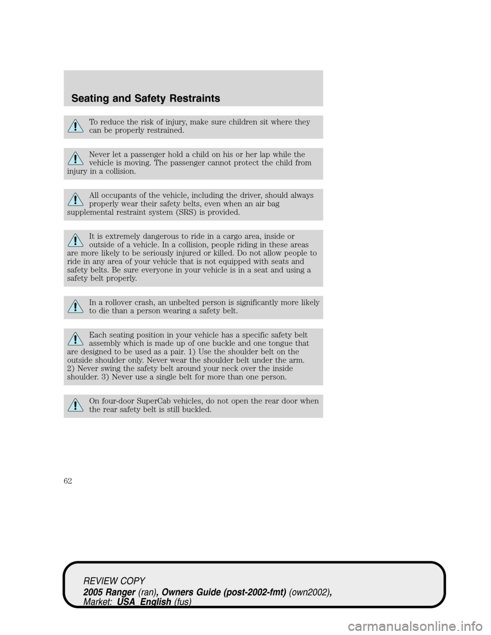 FORD RANGER 2005 2.G Owners Manual To reduce the risk of injury, make sure children sit where they
can be properly restrained.
Never let a passenger hold a child on his or her lap while the
vehicle is moving. The passenger cannot prote FORD RANGER 2005 2.G Owners Manual To reduce the risk of injury, make sure children sit where they
can be properly restrained.
Never let a passenger hold a child on his or her lap while the
vehicle is moving. The passenger cannot prote