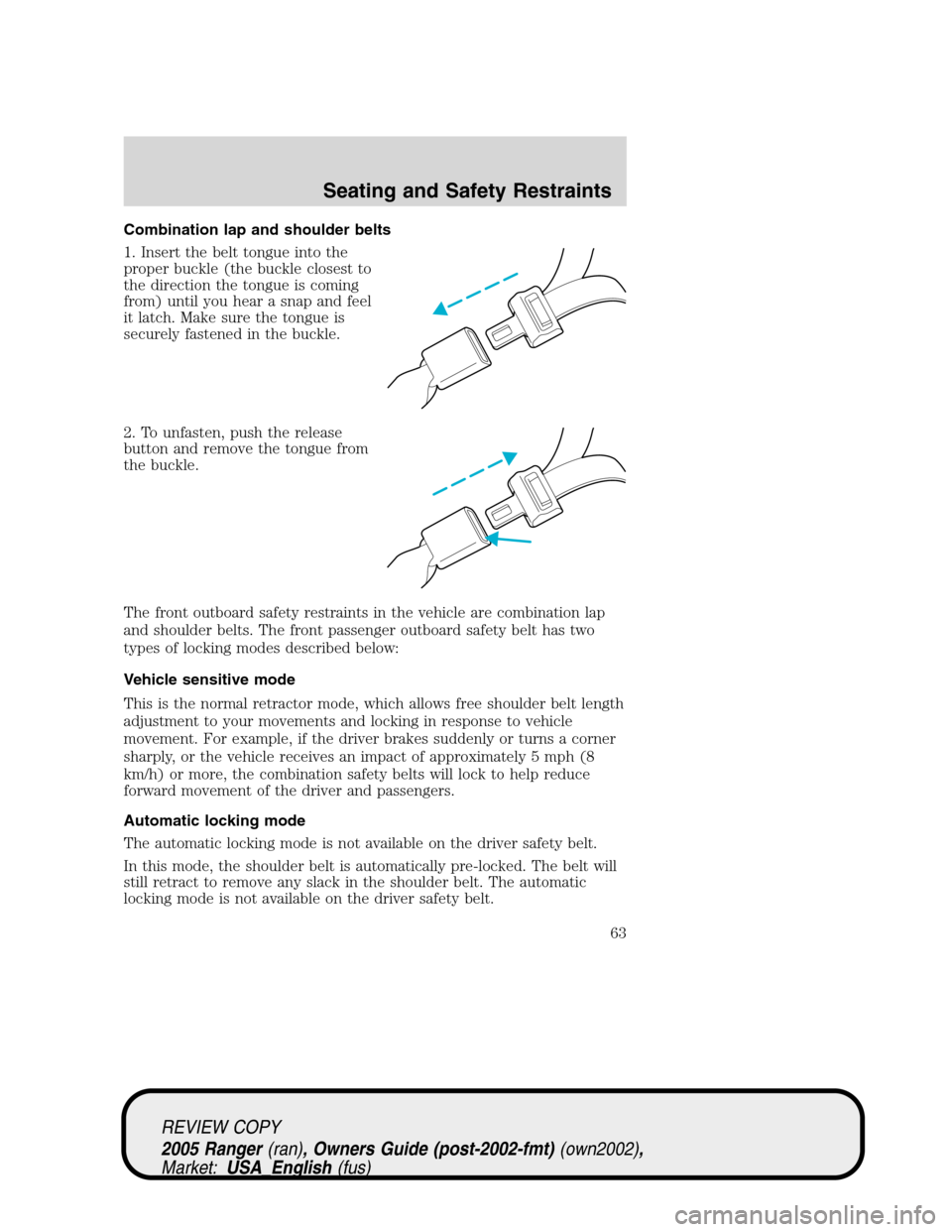 FORD RANGER 2005 2.G Repair Manual Combination lap and shoulder belts
1. Insert the belt tongue into the
proper buckle (the buckle closest to
the direction the tongue is coming
from) until you hear a snap and feel
it latch. Make sure t