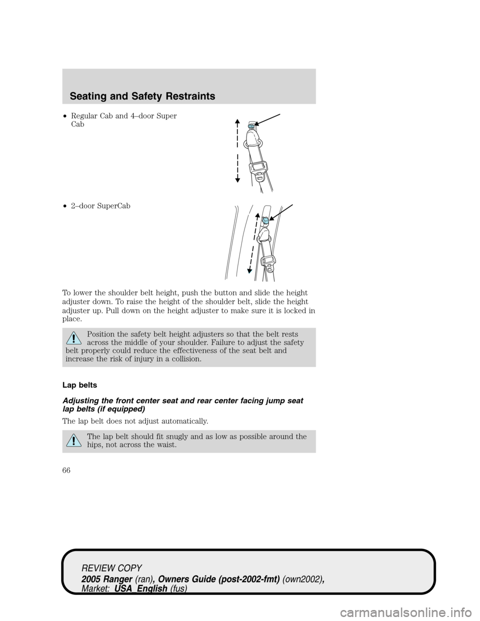 FORD RANGER 2005 2.G Repair Manual •Regular Cab and 4–door Super
Cab
•2–door SuperCab
To lower the shoulder belt height, push the button and slide the height
adjuster down. To raise the height of the shoulder belt, slide the he