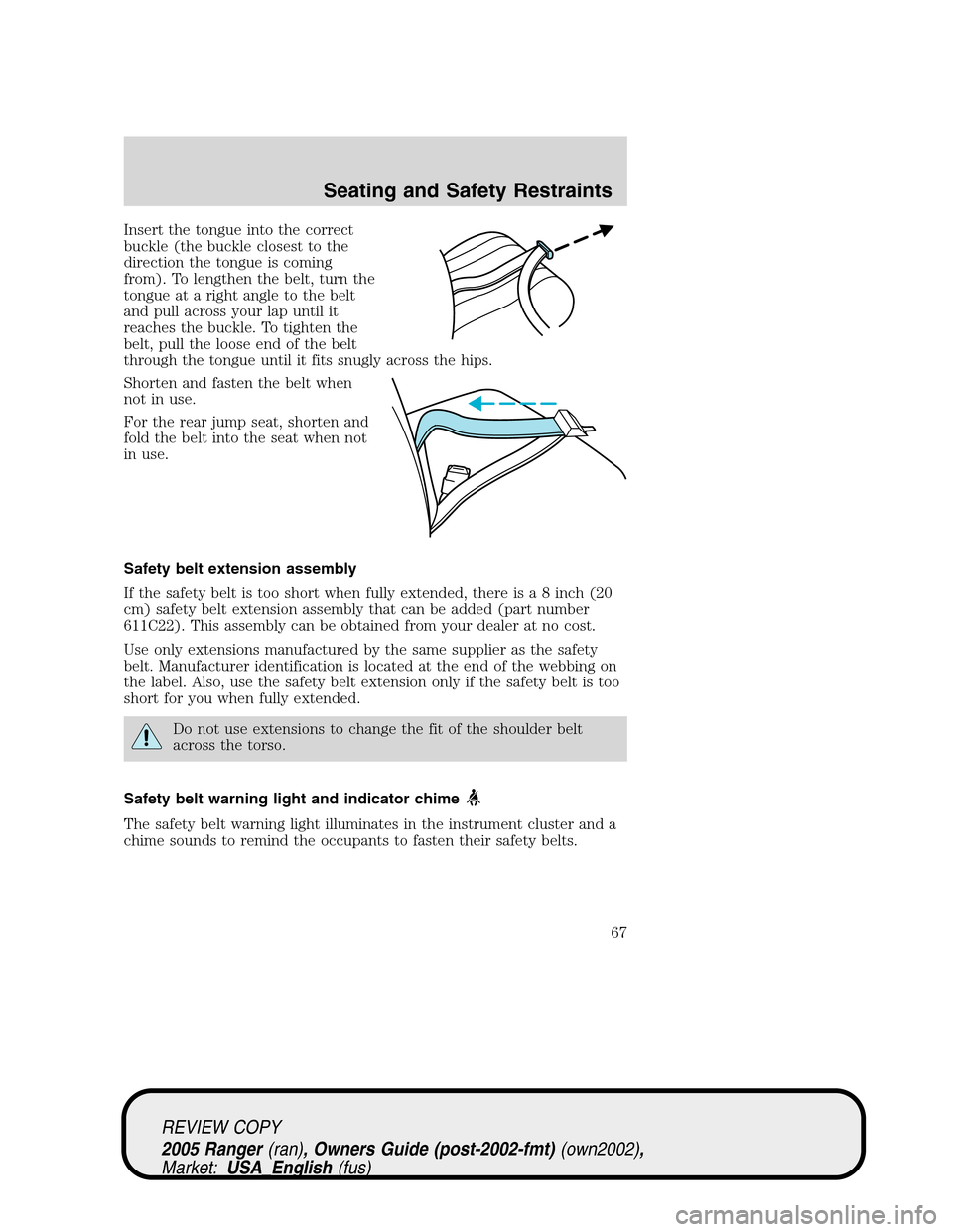 FORD RANGER 2005 2.G Repair Manual Insert the tongue into the correct
buckle (the buckle closest to the
direction the tongue is coming
from). To lengthen the belt, turn the
tongue at a right angle to the belt
and pull across your lap u