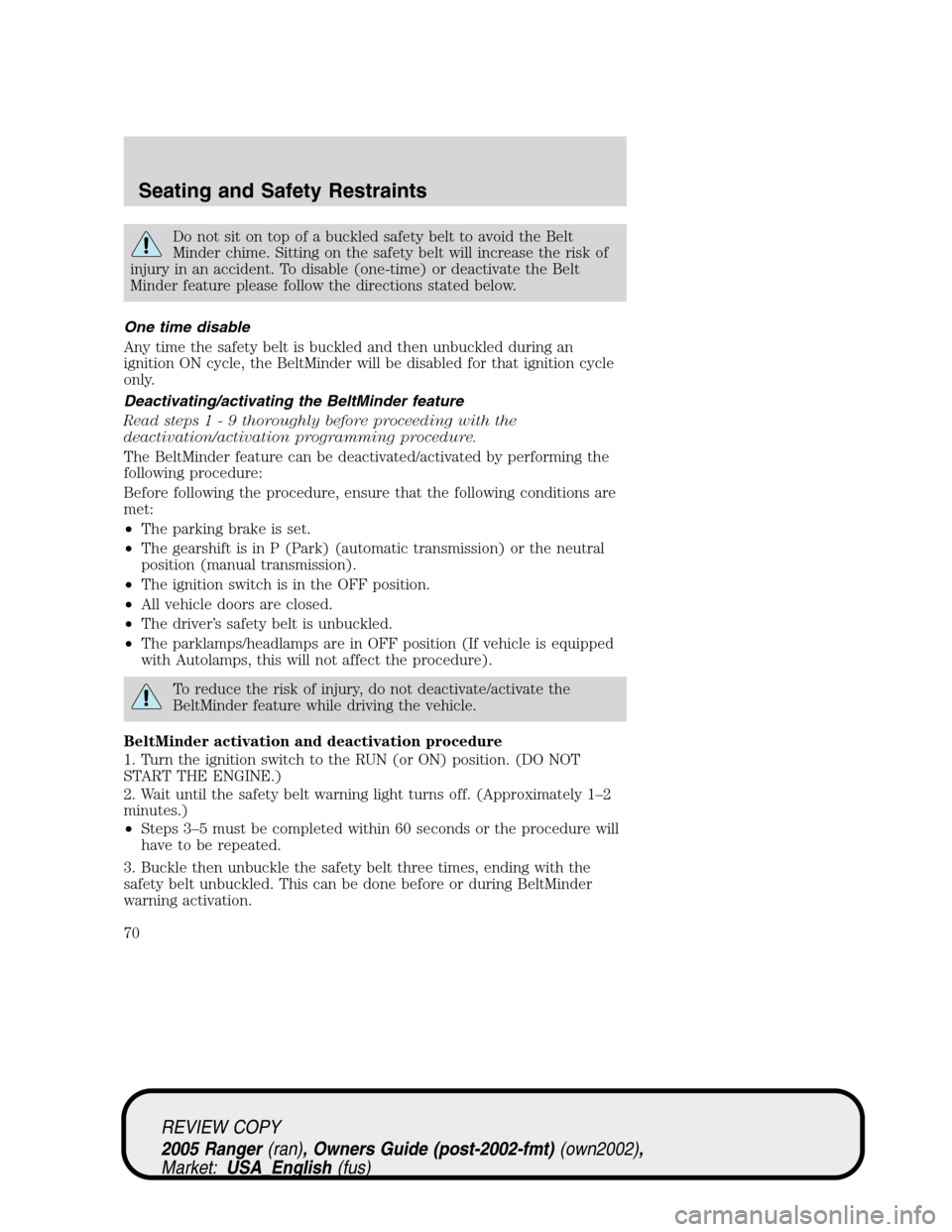 FORD RANGER 2005 2.G Repair Manual Do not sit on top of a buckled safety belt to avoid the Belt
Minder chime. Sitting on the safety belt will increase the risk of
injury in an accident. To disable (one-time) or deactivate the Belt
Mind