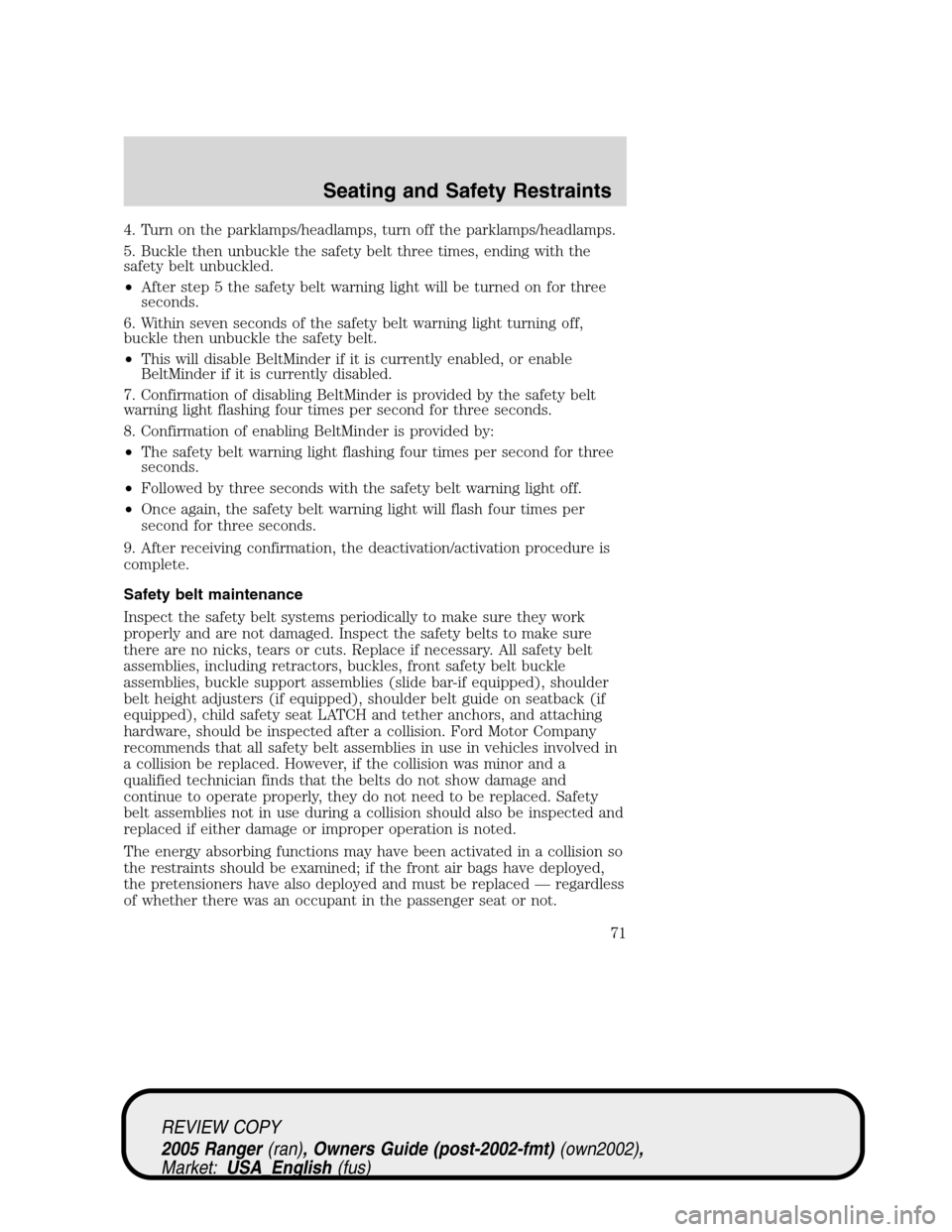 FORD RANGER 2005 2.G User Guide 4. Turn on the parklamps/headlamps, turn off the parklamps/headlamps.
5. Buckle then unbuckle the safety belt three times, ending with the
safety belt unbuckled.
•After step 5 the safety belt warnin FORD RANGER 2005 2.G User Guide 4. Turn on the parklamps/headlamps, turn off the parklamps/headlamps.
5. Buckle then unbuckle the safety belt three times, ending with the
safety belt unbuckled.
•After step 5 the safety belt warnin