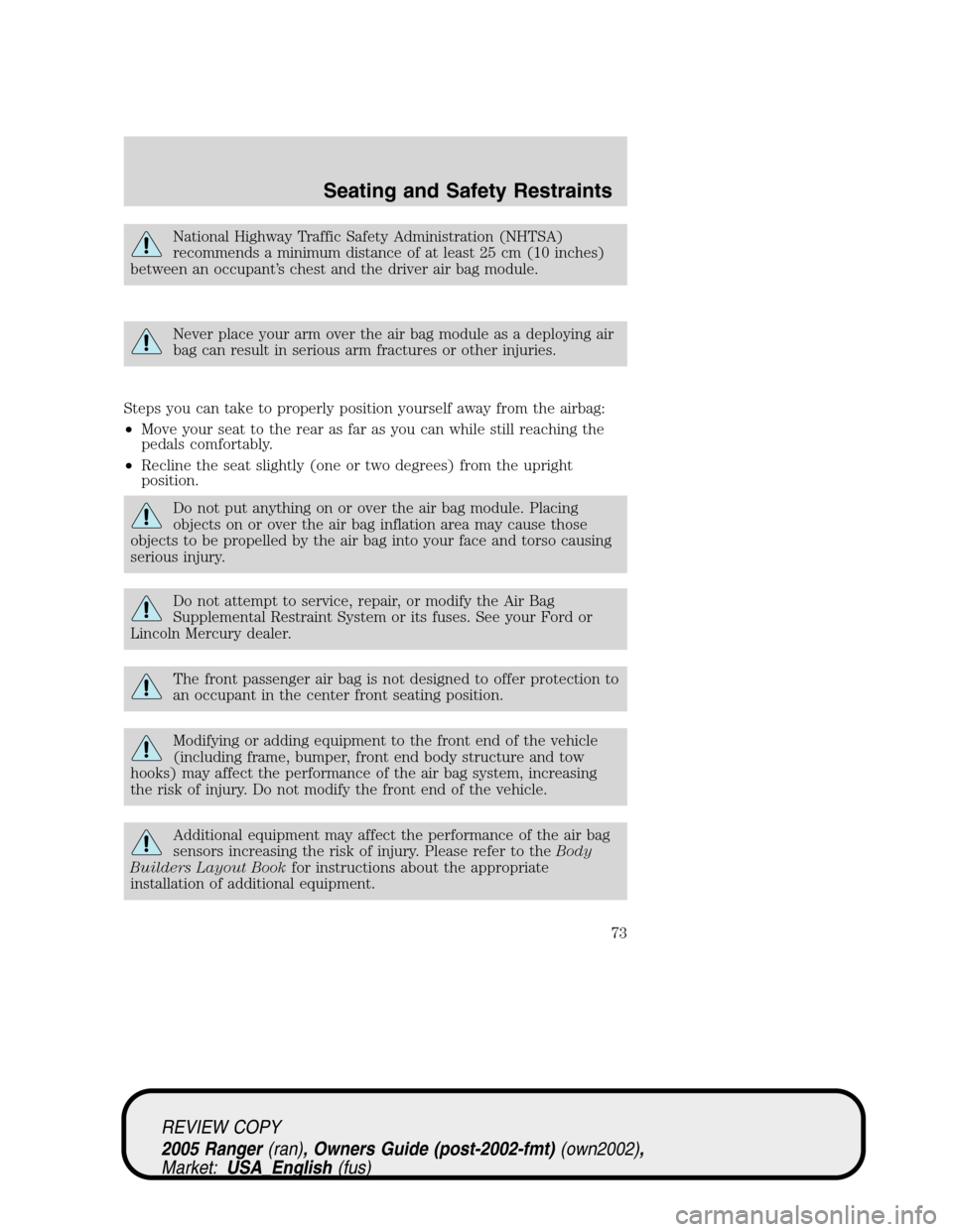 FORD RANGER 2005 2.G Owners Manual National Highway Traffic Safety Administration (NHTSA)
recommends a minimum distance of at least 25 cm (10 inches)
between an occupant’s chest and the driver air bag module.
Never place your arm ove FORD RANGER 2005 2.G Owners Manual National Highway Traffic Safety Administration (NHTSA)
recommends a minimum distance of at least 25 cm (10 inches)
between an occupant’s chest and the driver air bag module.
Never place your arm ove