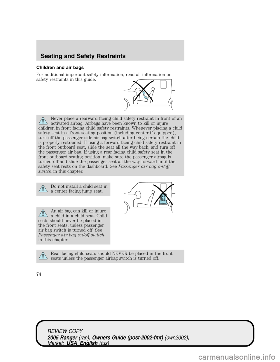 FORD RANGER 2005 2.G Owners Manual Children and air bags
For additional important safety information, read all information on
safety restraints in this guide.
Never place a rearward facing child safety restraint in front of an
activate FORD RANGER 2005 2.G Owners Manual Children and air bags
For additional important safety information, read all information on
safety restraints in this guide.
Never place a rearward facing child safety restraint in front of an
activate