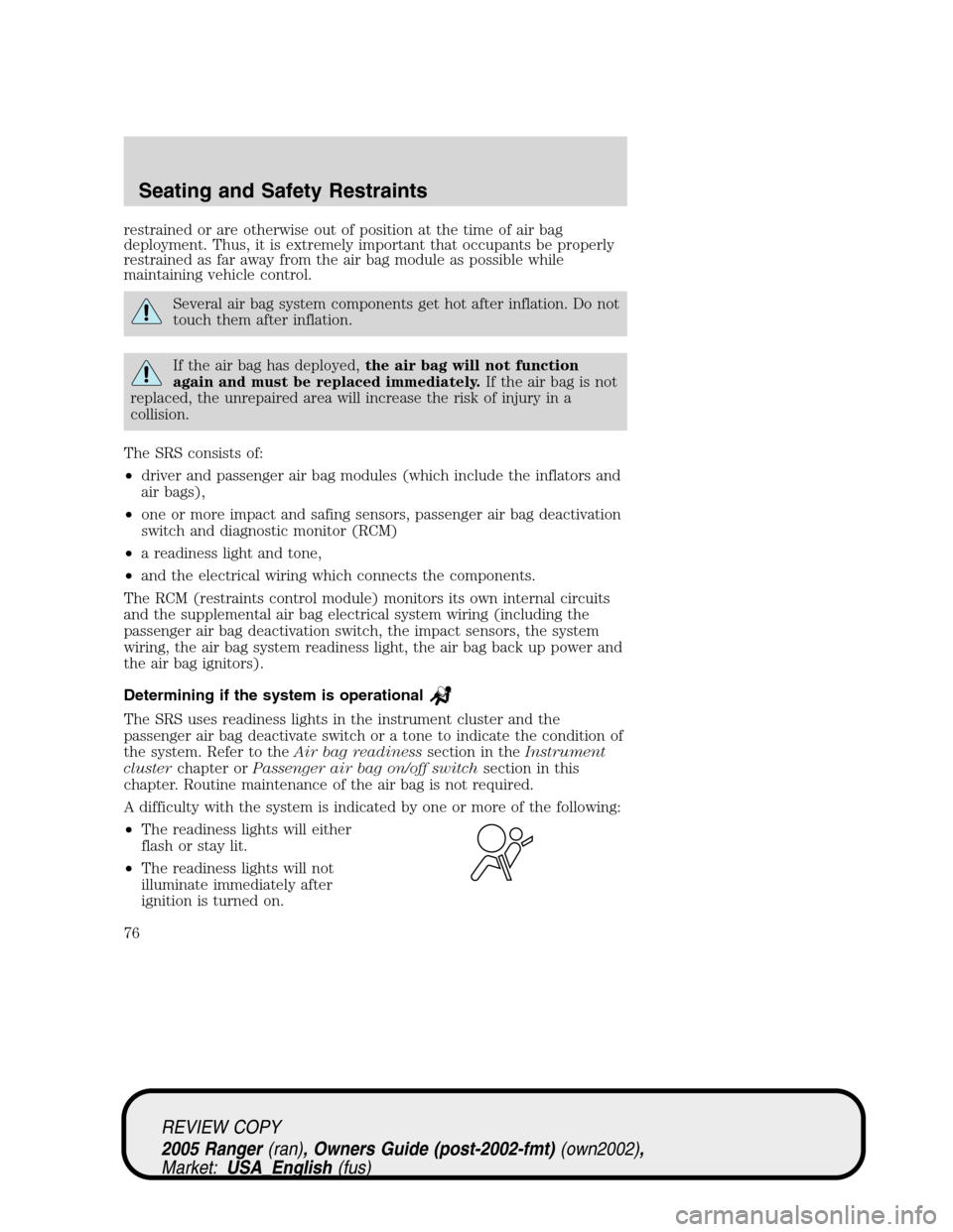 FORD RANGER 2005 2.G Owners Manual restrained or are otherwise out of position at the time of air bag
deployment. Thus, it is extremely important that occupants be properly
restrained as far away from the air bag module as possible whi FORD RANGER 2005 2.G Owners Manual restrained or are otherwise out of position at the time of air bag
deployment. Thus, it is extremely important that occupants be properly
restrained as far away from the air bag module as possible whi