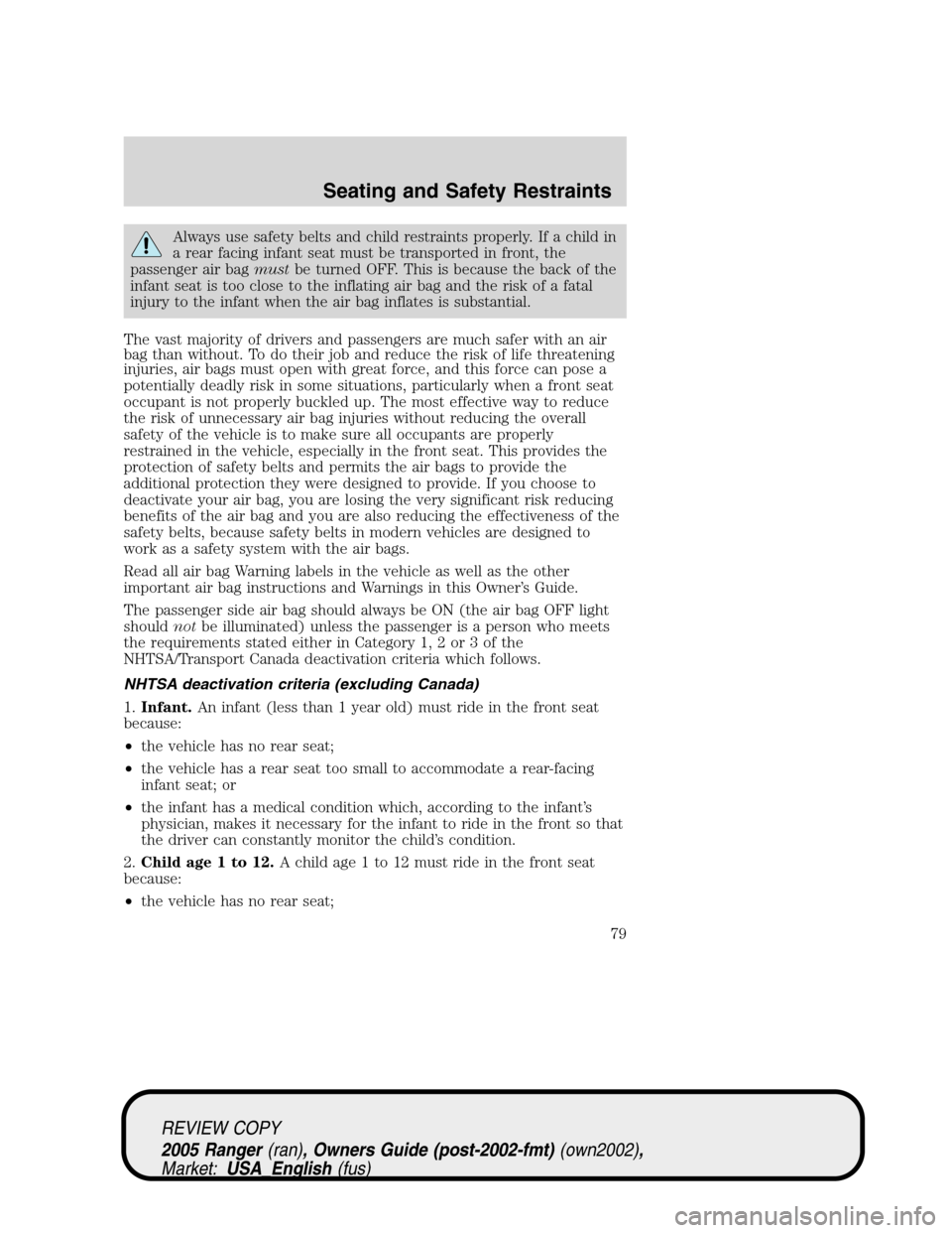 FORD RANGER 2005 2.G Owners Manual Always use safety belts and child restraints properly. If a child in
a rear facing infant seat must be transported in front, the
passenger air bagmustbe turned OFF. This is because the back of the
inf FORD RANGER 2005 2.G Owners Manual Always use safety belts and child restraints properly. If a child in
a rear facing infant seat must be transported in front, the
passenger air bagmustbe turned OFF. This is because the back of the
inf