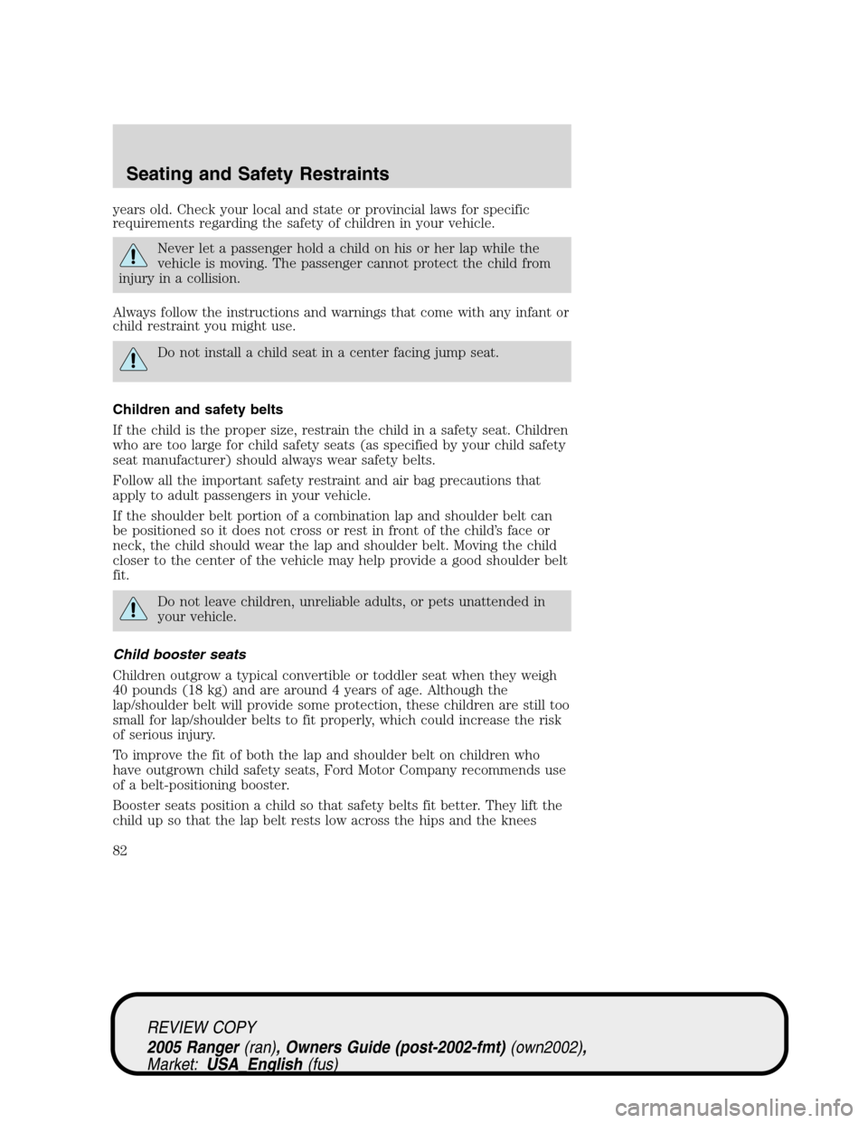 FORD RANGER 2005 2.G Owners Manual years old. Check your local and state or provincial laws for specific
requirements regarding the safety of children in your vehicle.
Never let a passenger hold a child on his or her lap while the
vehi