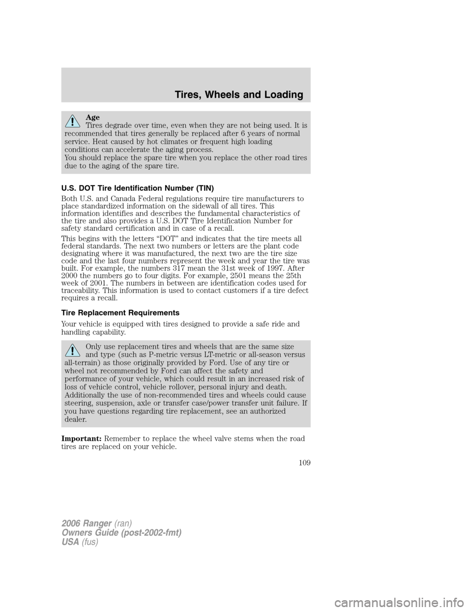 FORD RANGER 2006 2.G User Guide Age
Tires degrade over time, even when they are not being used. It is
recommended that tires generally be replaced after 6 years of normal
service. Heat caused by hot climates or frequent high loading