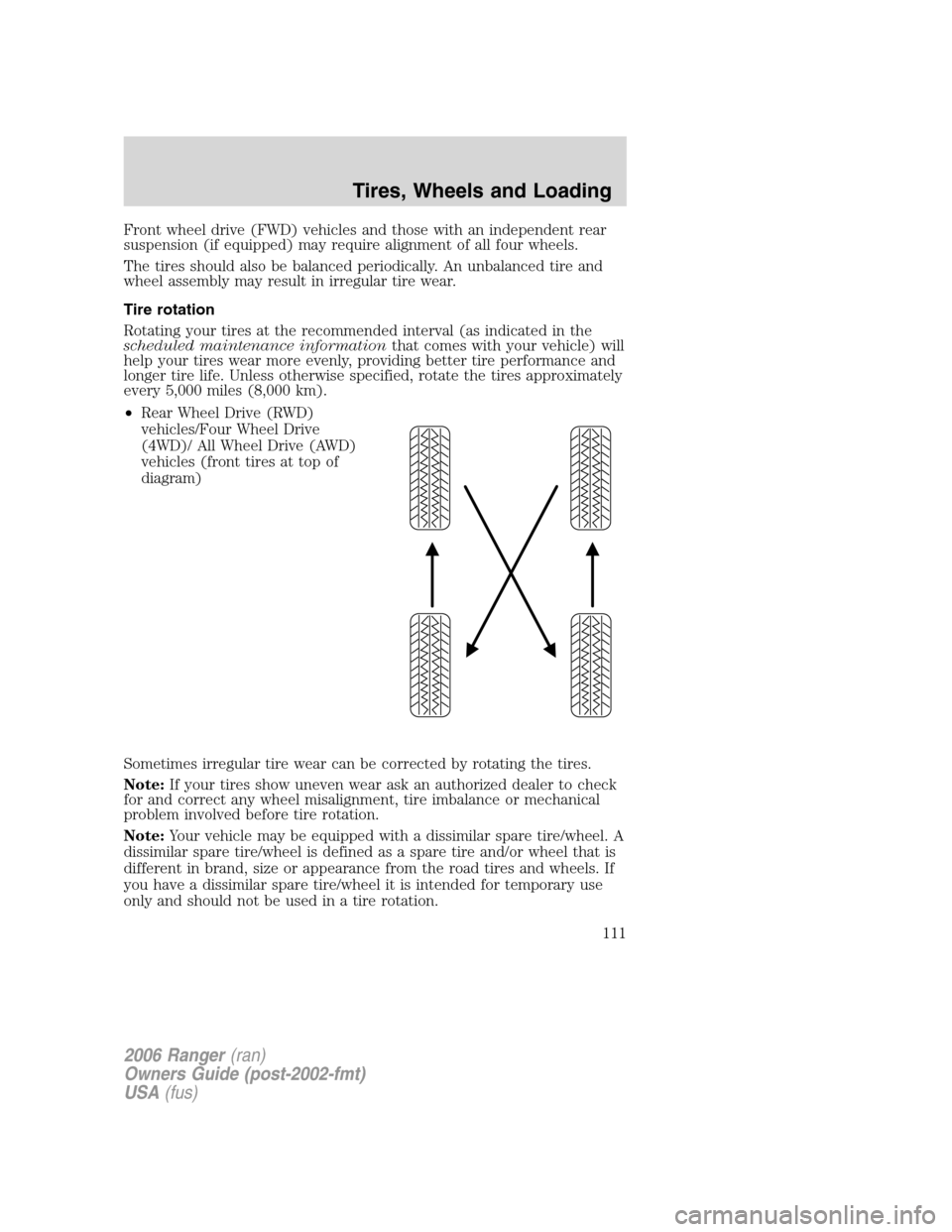 FORD RANGER 2006 2.G Owners Manual Front wheel drive (FWD) vehicles and those with an independent rear
suspension (if equipped) may require alignment of all four wheels.
The tires should also be balanced periodically. An unbalanced tir