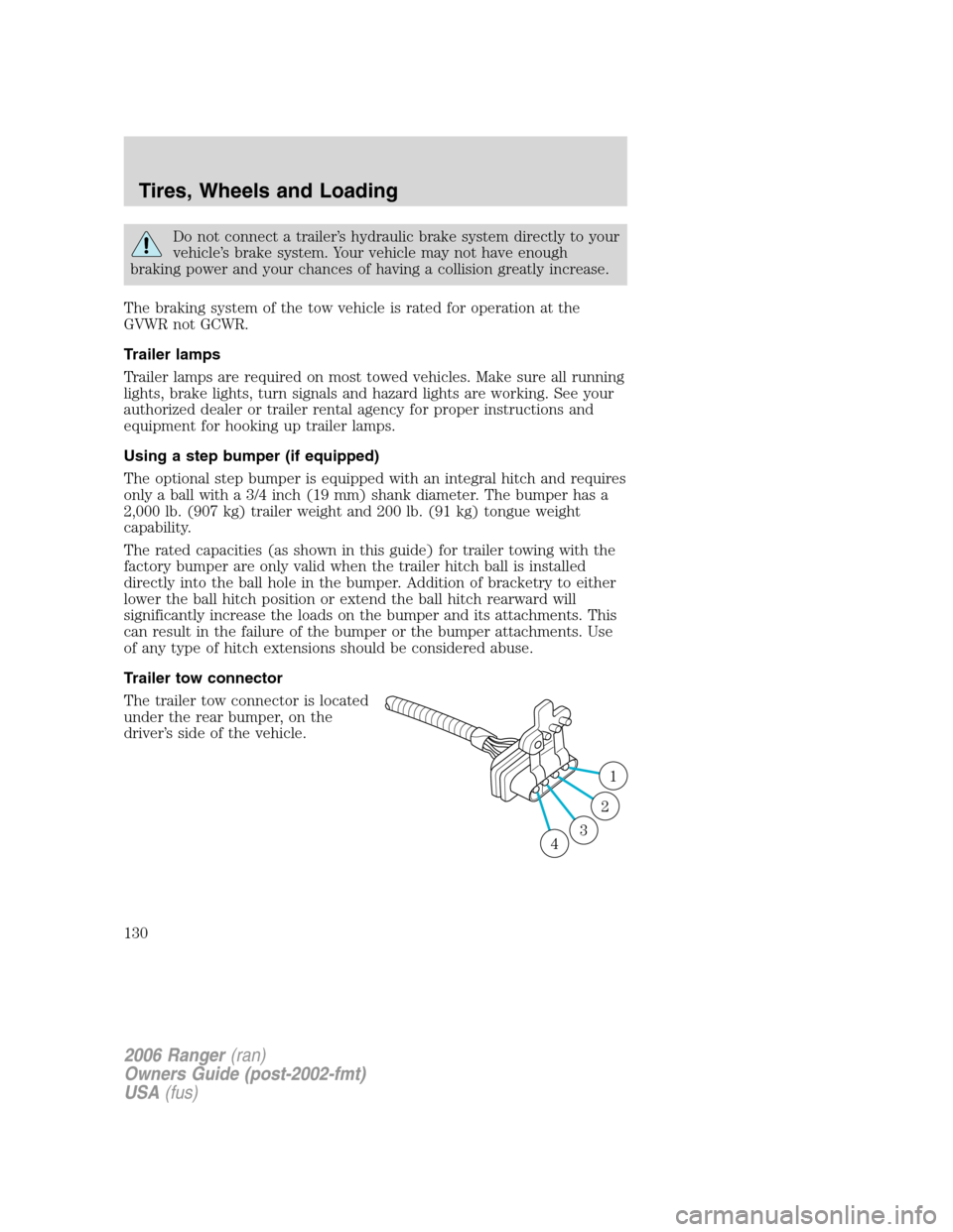 FORD RANGER 2006 2.G Owners Manual Do not connect a trailer’s hydraulic brake system directly to your
vehicle’s brake system. Your vehicle may not have enough
braking power and your chances of having a collision greatly increase.
T