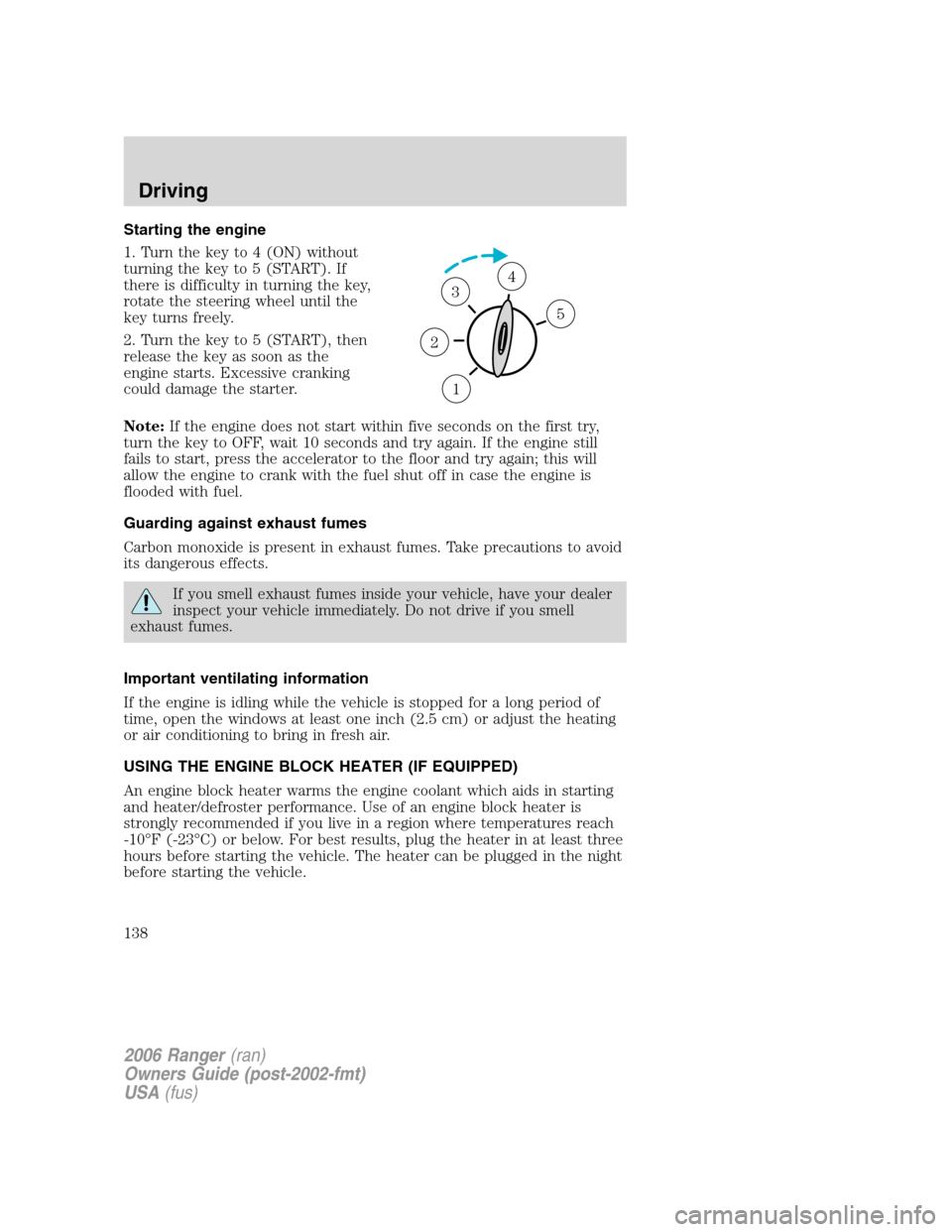 FORD RANGER 2006 2.G Owners Manual Starting the engine
1. Turn the key to 4 (ON) without
turning the key to 5 (START). If
there is difficulty in turning the key,
rotate the steering wheel until the
key turns freely.
2. Turn the key to FORD RANGER 2006 2.G Owners Manual Starting the engine
1. Turn the key to 4 (ON) without
turning the key to 5 (START). If
there is difficulty in turning the key,
rotate the steering wheel until the
key turns freely.
2. Turn the key to