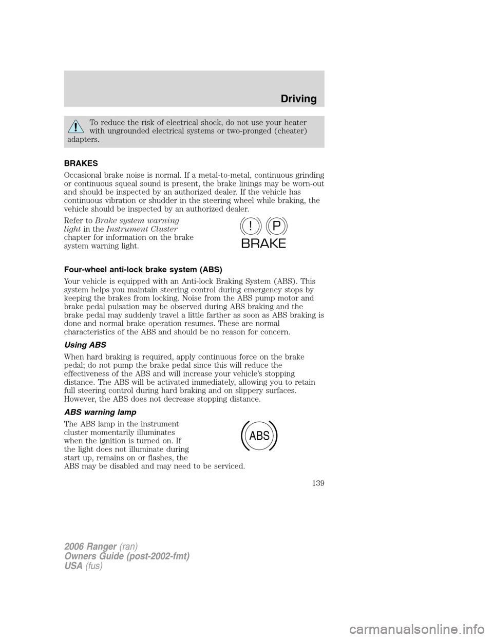 FORD RANGER 2006 2.G User Guide To reduce the risk of electrical shock, do not use your heater
with ungrounded electrical systems or two-pronged (cheater)
adapters.
BRAKES
Occasional brake noise is normal. If a metal-to-metal, conti