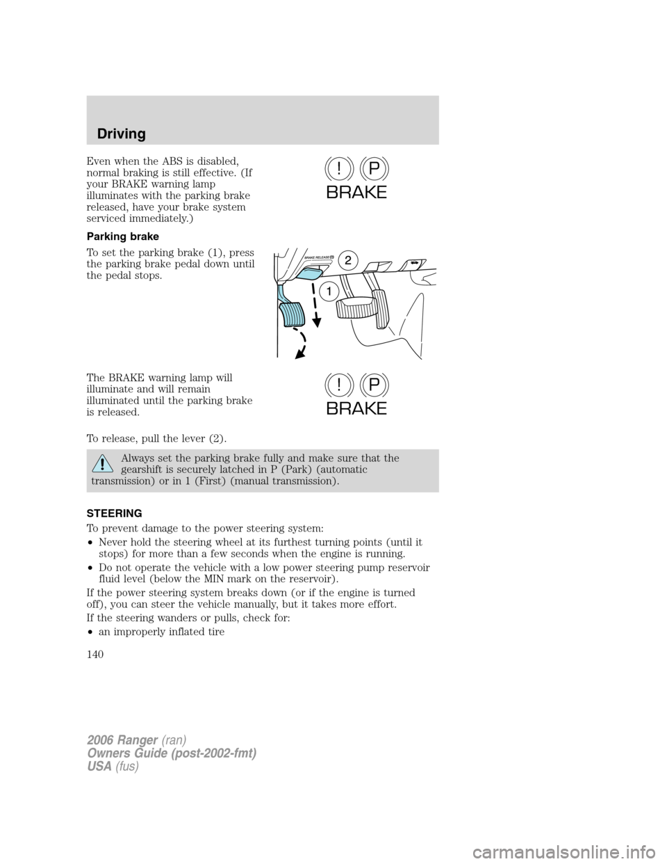 FORD RANGER 2006 2.G Owners Manual Even when the ABS is disabled,
normal braking is still effective. (If
your BRAKE warning lamp
illuminates with the parking brake
released, have your brake system
serviced immediately.)
Parking brake
T FORD RANGER 2006 2.G Owners Manual Even when the ABS is disabled,
normal braking is still effective. (If
your BRAKE warning lamp
illuminates with the parking brake
released, have your brake system
serviced immediately.)
Parking brake
T
