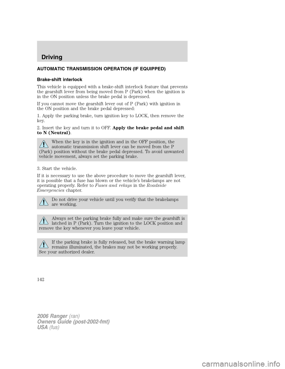 FORD RANGER 2006 2.G User Guide AUTOMATIC TRANSMISSION OPERATION (IF EQUIPPED)
Brake-shift interlock
This vehicle is equipped with a brake-shift interlock feature that prevents
the gearshift lever from being moved from P (Park) when