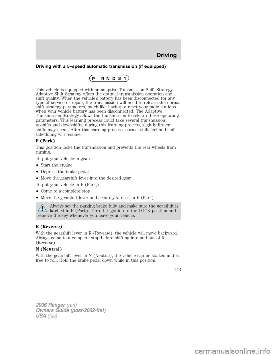 FORD RANGER 2006 2.G User Guide Driving with a 5–speed automatic transmission (if equipped)
This vehicle is equipped with an adaptive Transmission Shift Strategy.
Adaptive Shift Strategy offers the optimal transmission operation a