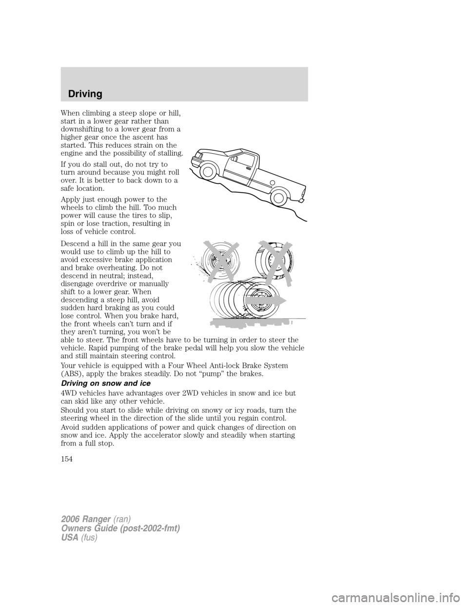 FORD RANGER 2006 2.G Owners Guide When climbing a steep slope or hill,
start in a lower gear rather than
downshifting to a lower gear from a
higher gear once the ascent has
started. This reduces strain on the
engine and the possibilit FORD RANGER 2006 2.G Owners Guide When climbing a steep slope or hill,
start in a lower gear rather than
downshifting to a lower gear from a
higher gear once the ascent has
started. This reduces strain on the
engine and the possibilit
