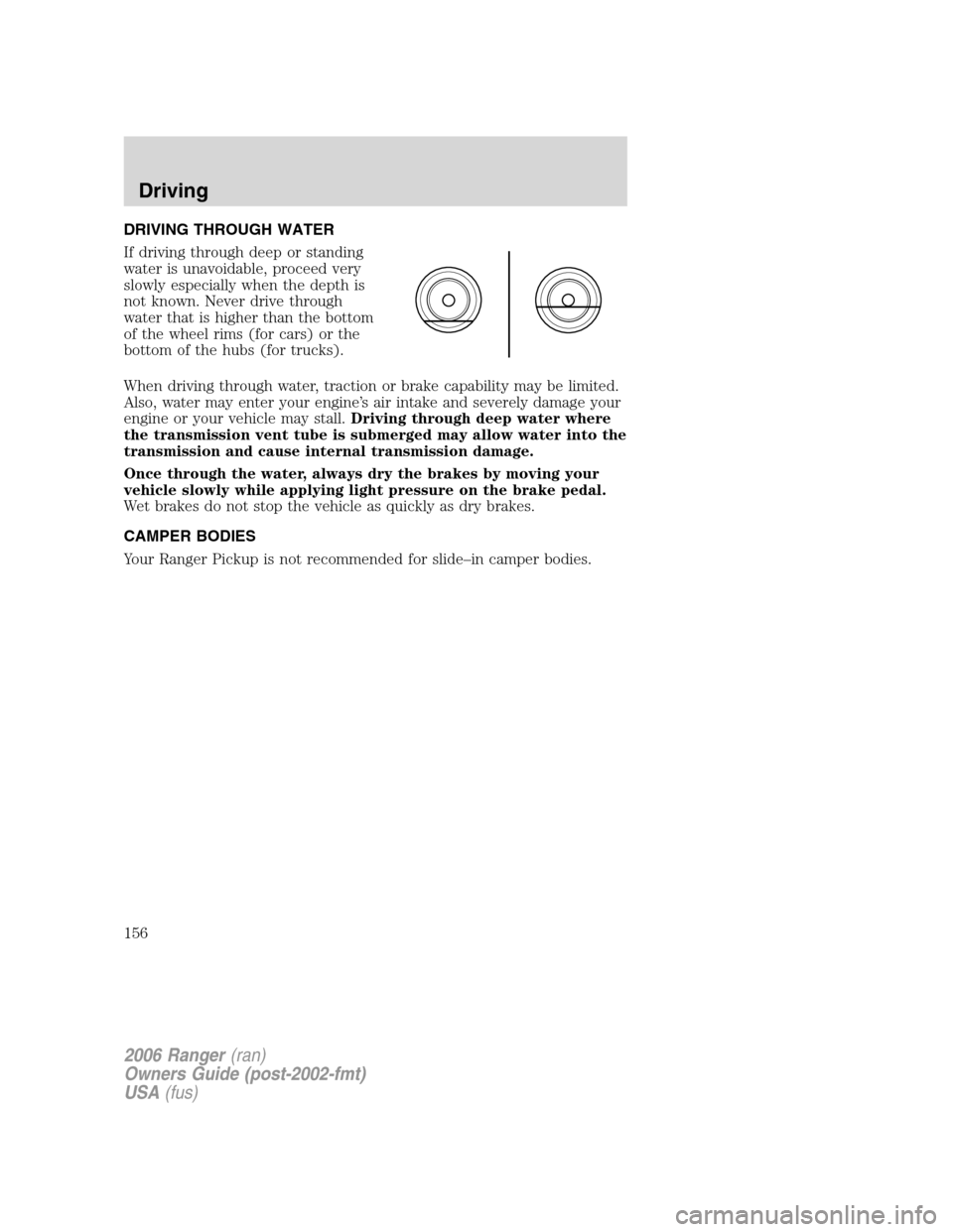 FORD RANGER 2006 2.G Owners Guide DRIVING THROUGH WATER
If driving through deep or standing
water is unavoidable, proceed very
slowly especially when the depth is
not known. Never drive through
water that is higher than the bottom
of FORD RANGER 2006 2.G Owners Guide DRIVING THROUGH WATER
If driving through deep or standing
water is unavoidable, proceed very
slowly especially when the depth is
not known. Never drive through
water that is higher than the bottom
of