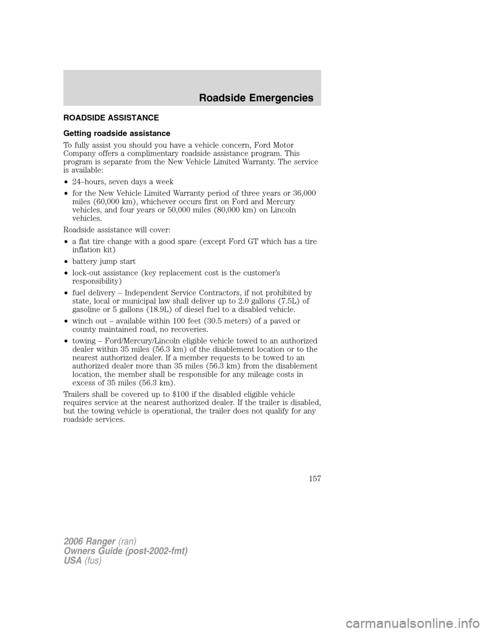 FORD RANGER 2006 2.G Owners Manual ROADSIDE ASSISTANCE
Getting roadside assistance
To fully assist you should you have a vehicle concern, Ford Motor
Company offers a complimentary roadside assistance program. This
program is separate f FORD RANGER 2006 2.G Owners Manual ROADSIDE ASSISTANCE
Getting roadside assistance
To fully assist you should you have a vehicle concern, Ford Motor
Company offers a complimentary roadside assistance program. This
program is separate f