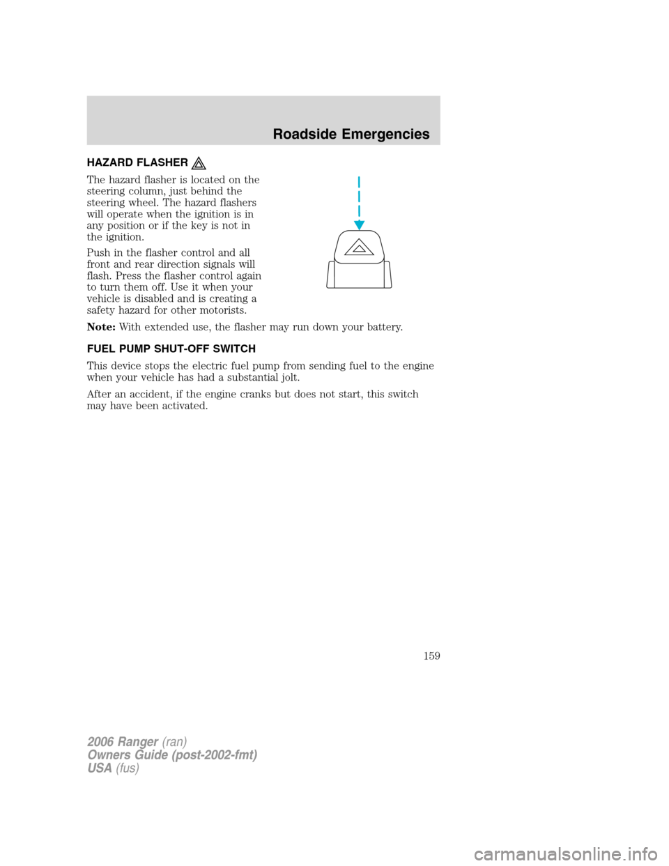 FORD RANGER 2006 2.G Owners Manual HAZARD FLASHER
The hazard flasher is located on the
steering column, just behind the
steering wheel. The hazard flashers
will operate when the ignition is in
any position or if the key is not in
the i FORD RANGER 2006 2.G Owners Manual HAZARD FLASHER
The hazard flasher is located on the
steering column, just behind the
steering wheel. The hazard flashers
will operate when the ignition is in
any position or if the key is not in
the i