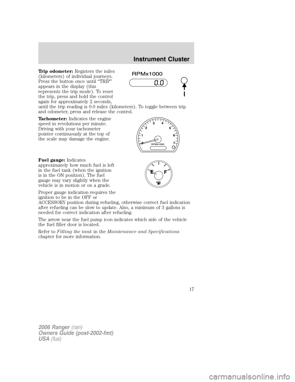 FORD RANGER 2006 2.G Owners Manual Trip odometer:Registers the miles
(kilometers) of individual journeys.
Press the button once until “TRIP”
appears in the display (this
represents the trip mode). To reset
the trip, press and hold 