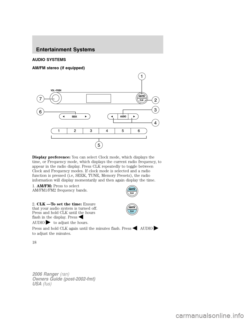 FORD RANGER 2006 2.G Owners Manual AUDIO SYSTEMS
AM/FM stereo (if equipped)
Display preference:You can select Clock mode, which displays the
time, or Frequency mode, which displays the current radio frequency, to
appear in the radio di