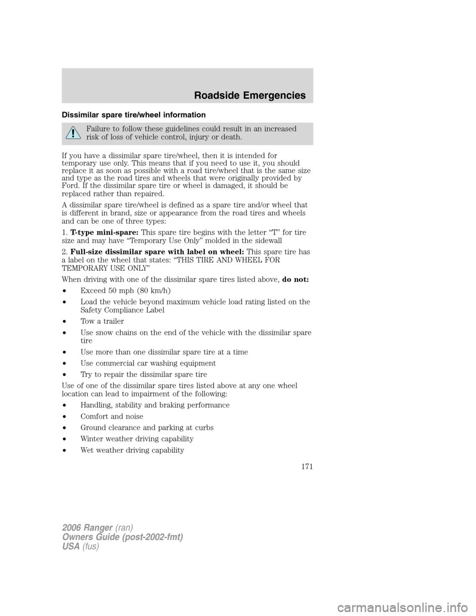 FORD RANGER 2006 2.G Owners Manual Dissimilar spare tire/wheel information
Failure to follow these guidelines could result in an increased
risk of loss of vehicle control, injury or death.
If you have a dissimilar spare tire/wheel, the