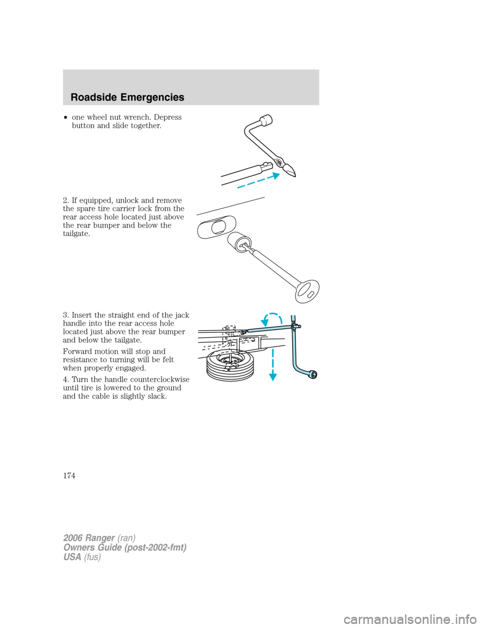 FORD RANGER 2006 2.G Owners Manual •one wheel nut wrench. Depress
button and slide together.
2. If equipped, unlock and remove
the spare tire carrier lock from the
rear access hole located just above
the rear bumper and below the
tai FORD RANGER 2006 2.G Owners Manual •one wheel nut wrench. Depress
button and slide together.
2. If equipped, unlock and remove
the spare tire carrier lock from the
rear access hole located just above
the rear bumper and below the
tai