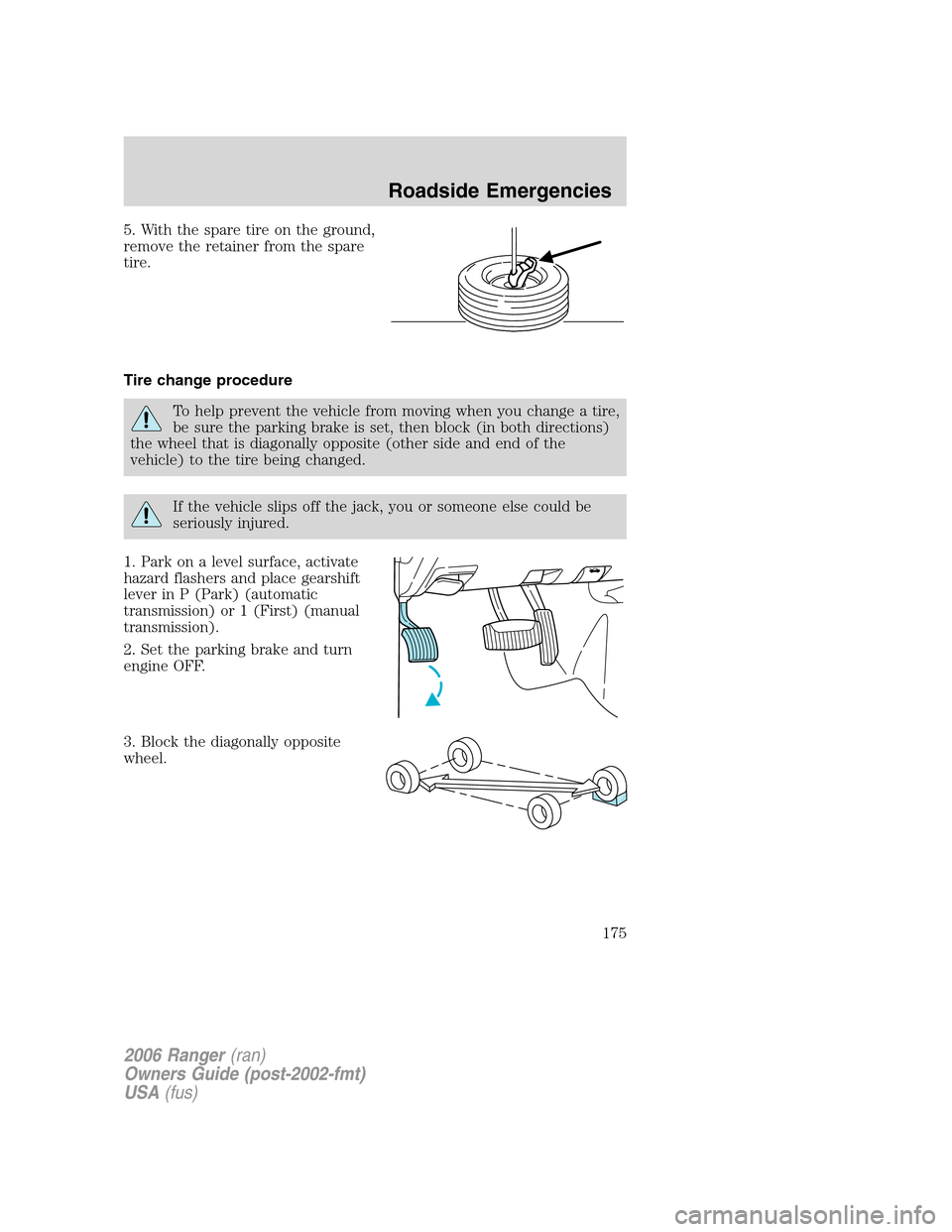 FORD RANGER 2006 2.G Service Manual 5. With the spare tire on the ground,
remove the retainer from the spare
tire.
Tire change procedure
To help prevent the vehicle from moving when you change a tire,
be sure the parking brake is set, t FORD RANGER 2006 2.G Service Manual 5. With the spare tire on the ground,
remove the retainer from the spare
tire.
Tire change procedure
To help prevent the vehicle from moving when you change a tire,
be sure the parking brake is set, t