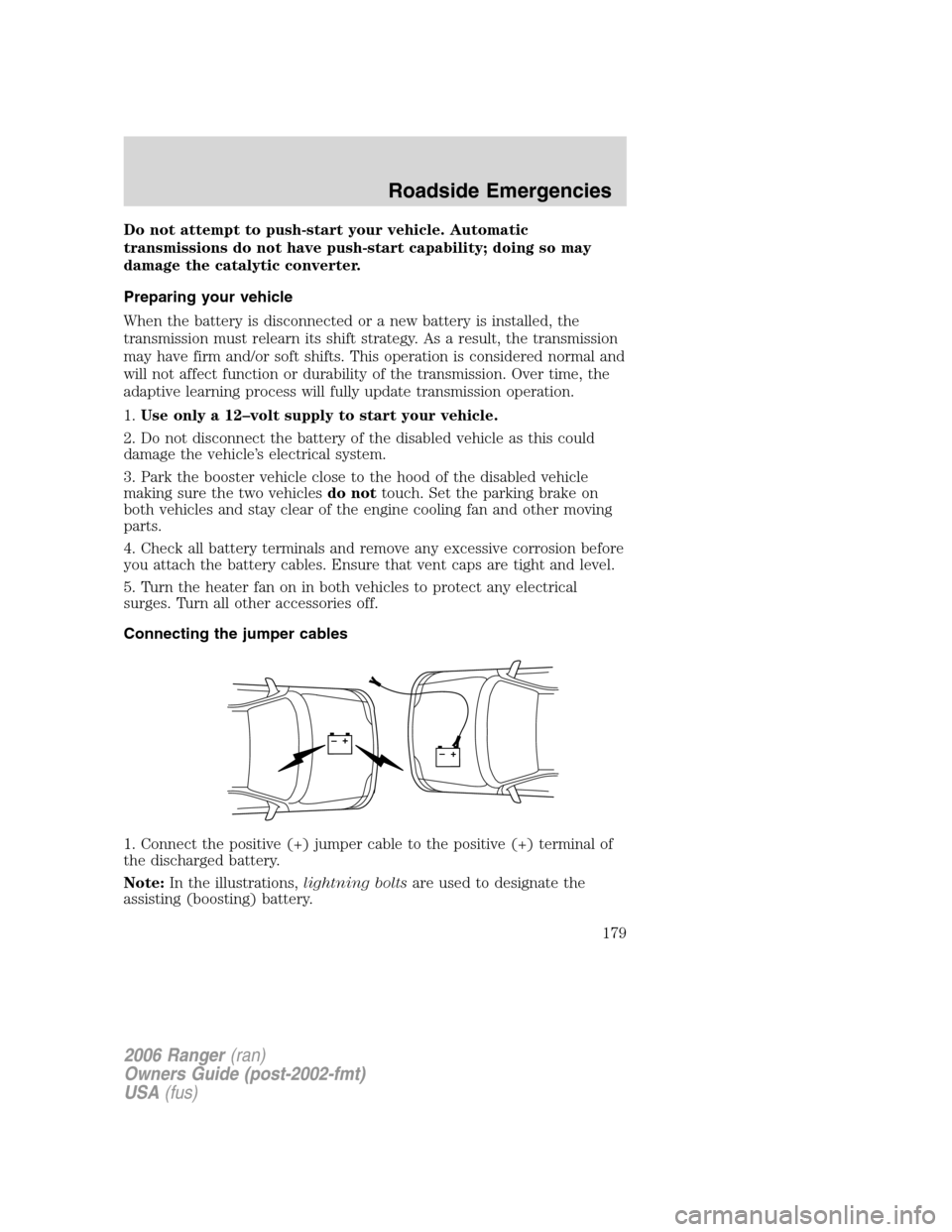 FORD RANGER 2006 2.G Owners Manual Do not attempt to push-start your vehicle. Automatic
transmissions do not have push-start capability; doing so may
damage the catalytic converter.
Preparing your vehicle
When the battery is disconnect FORD RANGER 2006 2.G Owners Manual Do not attempt to push-start your vehicle. Automatic
transmissions do not have push-start capability; doing so may
damage the catalytic converter.
Preparing your vehicle
When the battery is disconnect