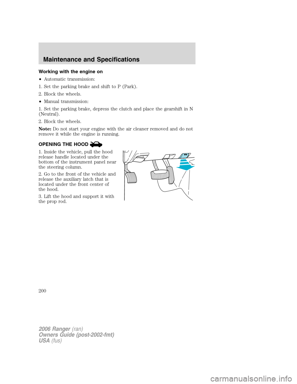 FORD RANGER 2006 2.G Workshop Manual Working with the engine on
•Automatic transmission:
1. Set the parking brake and shift to P (Park).
2. Block the wheels.
•Manual transmission:
1. Set the parking brake, depress the clutch and plac FORD RANGER 2006 2.G Workshop Manual Working with the engine on
•Automatic transmission:
1. Set the parking brake and shift to P (Park).
2. Block the wheels.
•Manual transmission:
1. Set the parking brake, depress the clutch and plac