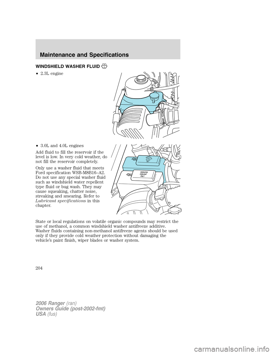 FORD RANGER 2006 2.G Owners Manual WINDSHIELD WASHER FLUID
•2.3L engine
•3.0L and 4.0L engines
Add fluid to fill the reservoir if the
level is low. In very cold weather, do
not fill the reservoir completely.
Only use a washer fluid