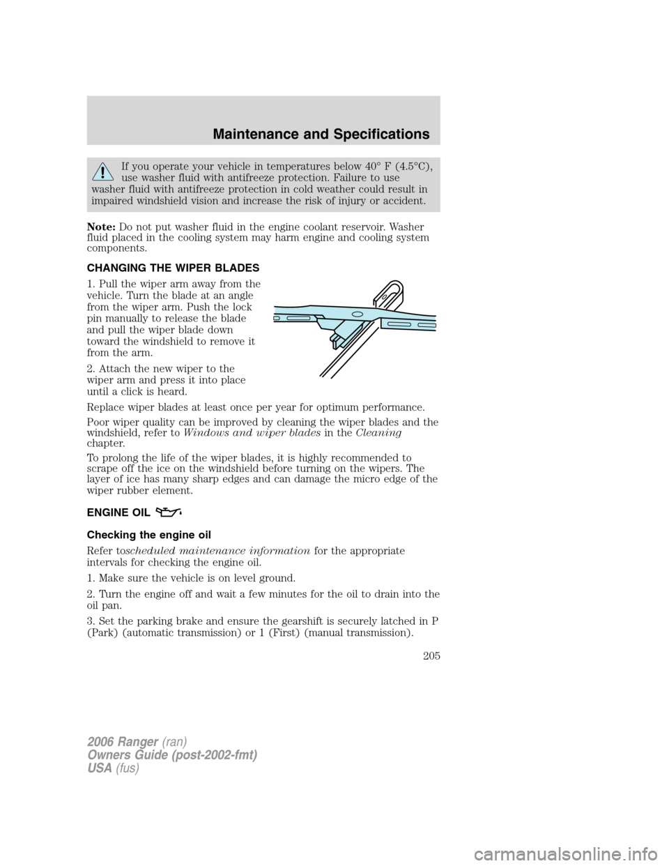 FORD RANGER 2006 2.G Owners Manual If you operate your vehicle in temperatures below 40° F (4.5°C),
use washer fluid with antifreeze protection. Failure to use
washer fluid with antifreeze protection in cold weather could result in
i