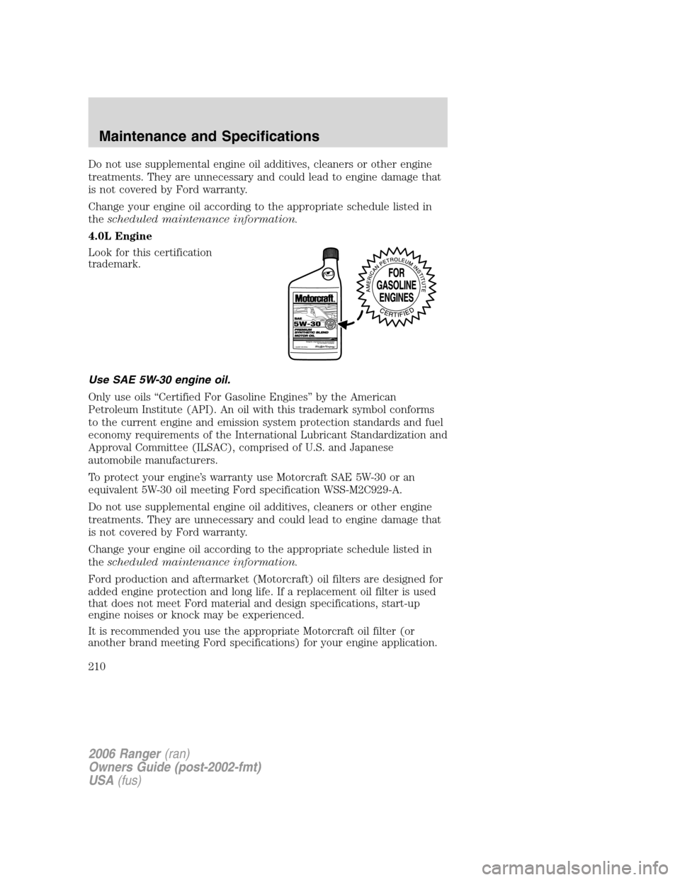 FORD RANGER 2006 2.G Owners Manual Do not use supplemental engine oil additives, cleaners or other engine
treatments. They are unnecessary and could lead to engine damage that
is not covered by Ford warranty.
Change your engine oil acc