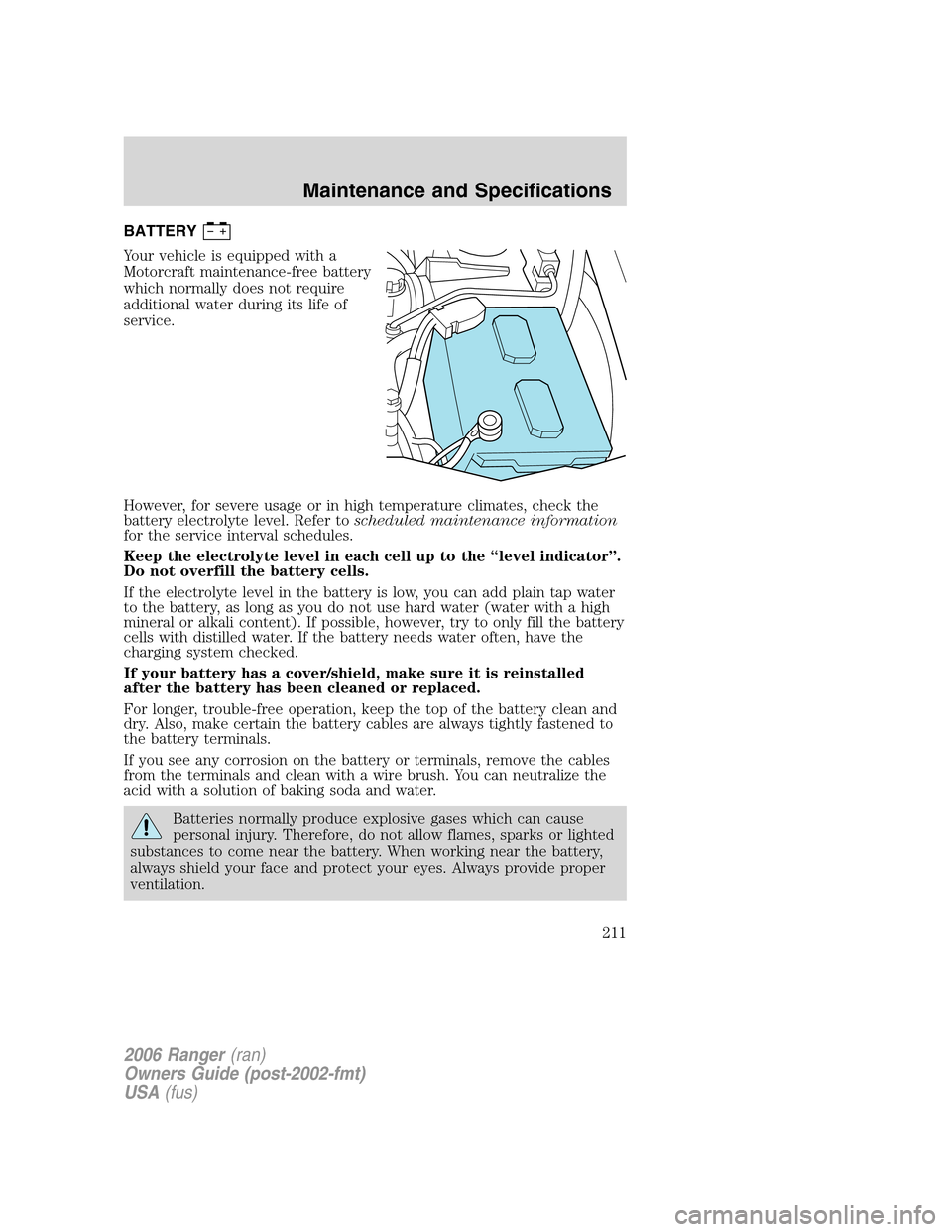 FORD RANGER 2006 2.G Owners Manual BATTERY
Your vehicle is equipped with a
Motorcraft maintenance-free battery
which normally does not require
additional water during its life of
service.
However, for severe usage or in high temperatur