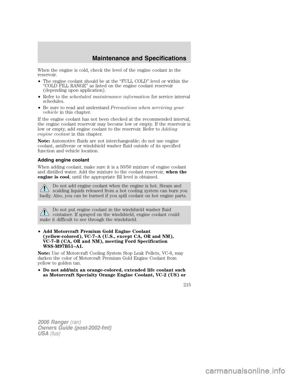 FORD RANGER 2006 2.G Owners Manual When the engine is cold, check the level of the engine coolant in the
reservoir.
•The engine coolant should be at the “FULL COLD” level or within the
“COLD FILL RANGE” as listed on the engin