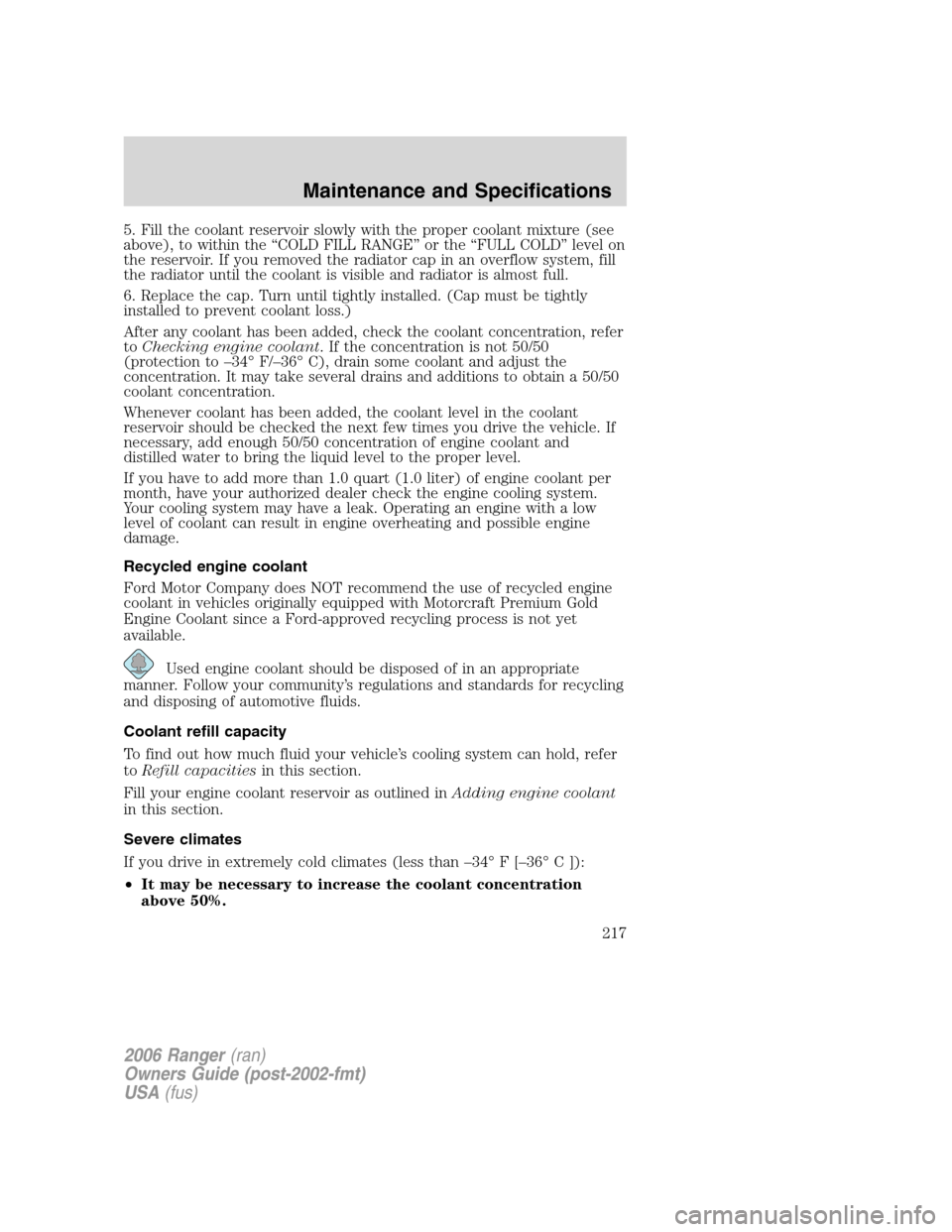 FORD RANGER 2006 2.G Owners Manual 5. Fill the coolant reservoir slowly with the proper coolant mixture (see
above), to within the “COLD FILL RANGE” or the “FULL COLD” level on
the reservoir. If you removed the radiator cap in 