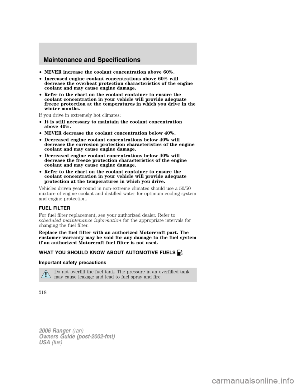 FORD RANGER 2006 2.G User Guide •NEVER increase the coolant concentration above 60%.
•Increased engine coolant concentrations above 60% will
decrease the overheat protection characteristics of the engine
coolant and may cause en
