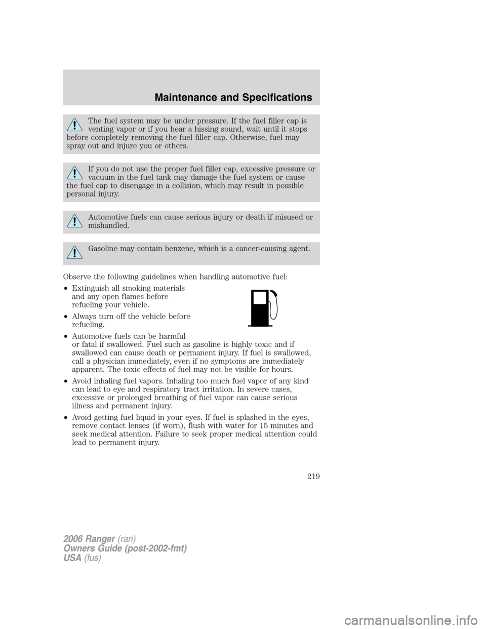 FORD RANGER 2006 2.G Owners Guide The fuel system may be under pressure. If the fuel filler cap is
venting vapor or if you hear a hissing sound, wait until it stops
before completely removing the fuel filler cap. Otherwise, fuel may
s