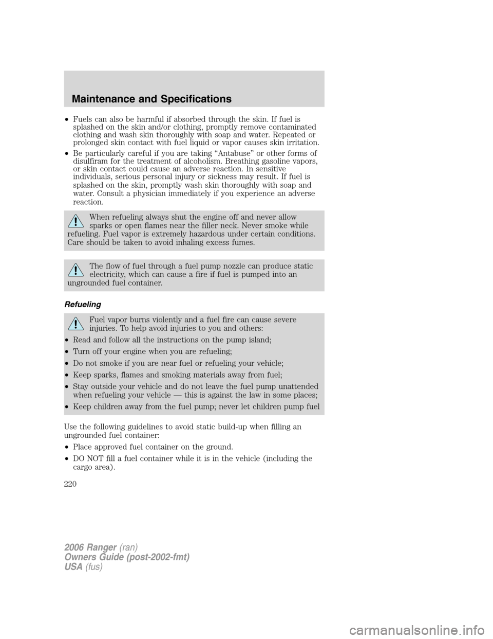 FORD RANGER 2006 2.G Owners Manual •Fuels can also be harmful if absorbed through the skin. If fuel is
splashed on the skin and/or clothing, promptly remove contaminated
clothing and wash skin thoroughly with soap and water. Repeated