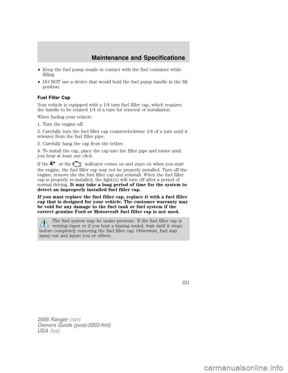 FORD RANGER 2006 2.G Service Manual •Keep the fuel pump nozzle in contact with the fuel container while
filling.
•DO NOT use a device that would hold the fuel pump handle in the fill
position.
Fuel Filler Cap
Your vehicle is equippe