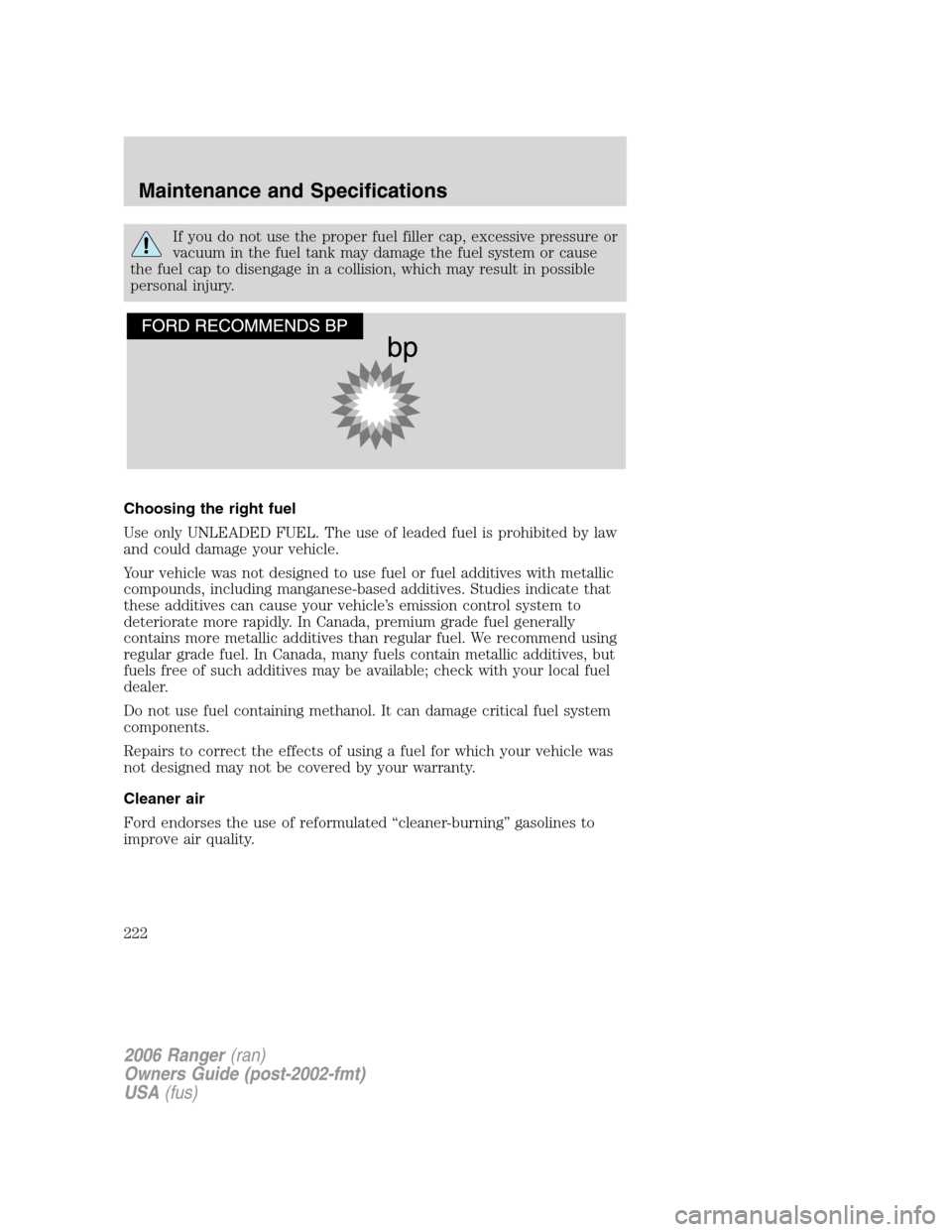 FORD RANGER 2006 2.G Service Manual If you do not use the proper fuel filler cap, excessive pressure or
vacuum in the fuel tank may damage the fuel system or cause
the fuel cap to disengage in a collision, which may result in possible
p