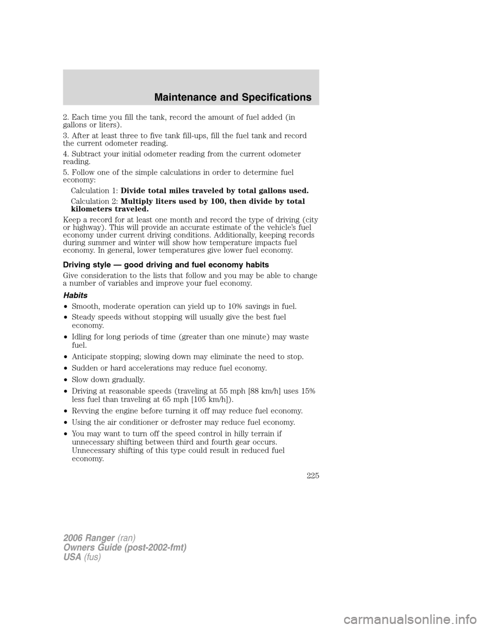 FORD RANGER 2006 2.G Service Manual 2. Each time you fill the tank, record the amount of fuel added (in
gallons or liters).
3. After at least three to five tank fill-ups, fill the fuel tank and record
the current odometer reading.
4. Su