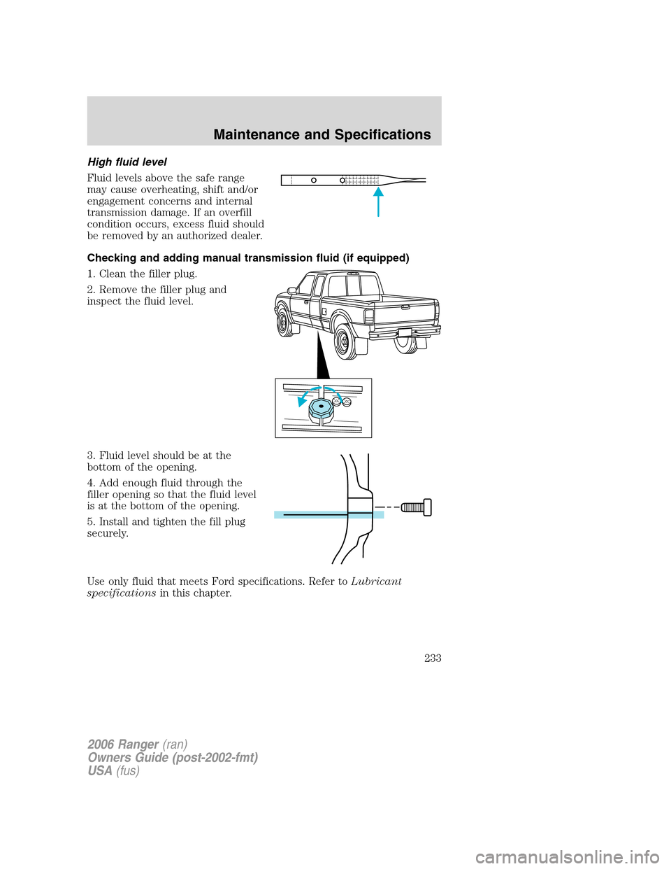 FORD RANGER 2006 2.G Owners Manual High fluid level
Fluid levels above the safe range
may cause overheating, shift and/or
engagement concerns and internal
transmission damage. If an overfill
condition occurs, excess fluid should
be rem