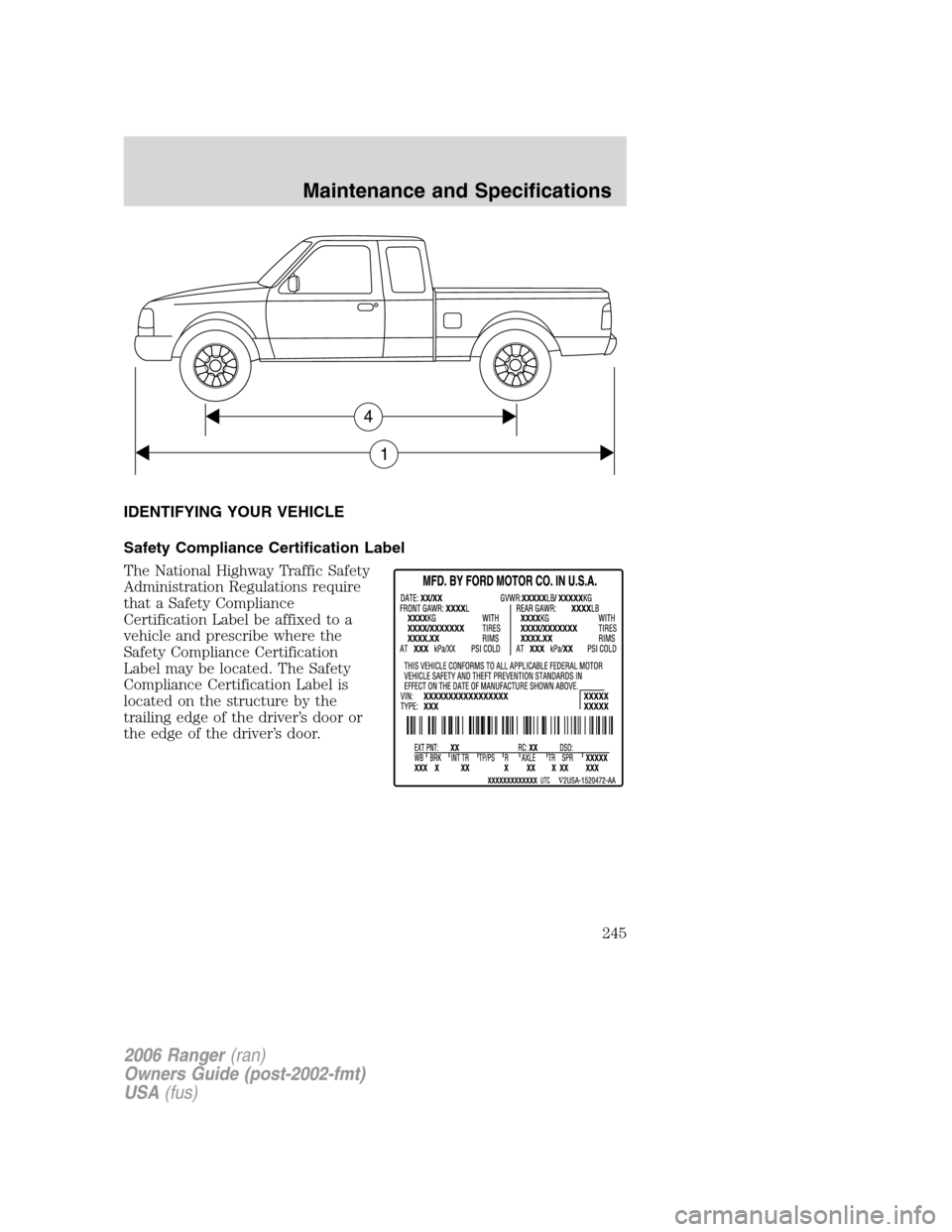 FORD RANGER 2006 2.G Owners Manual IDENTIFYING YOUR VEHICLE
Safety Compliance Certification Label
The National Highway Traffic Safety
Administration Regulations require
that a Safety Compliance
Certification Label be affixed to a
vehic FORD RANGER 2006 2.G Owners Manual IDENTIFYING YOUR VEHICLE
Safety Compliance Certification Label
The National Highway Traffic Safety
Administration Regulations require
that a Safety Compliance
Certification Label be affixed to a
vehic
