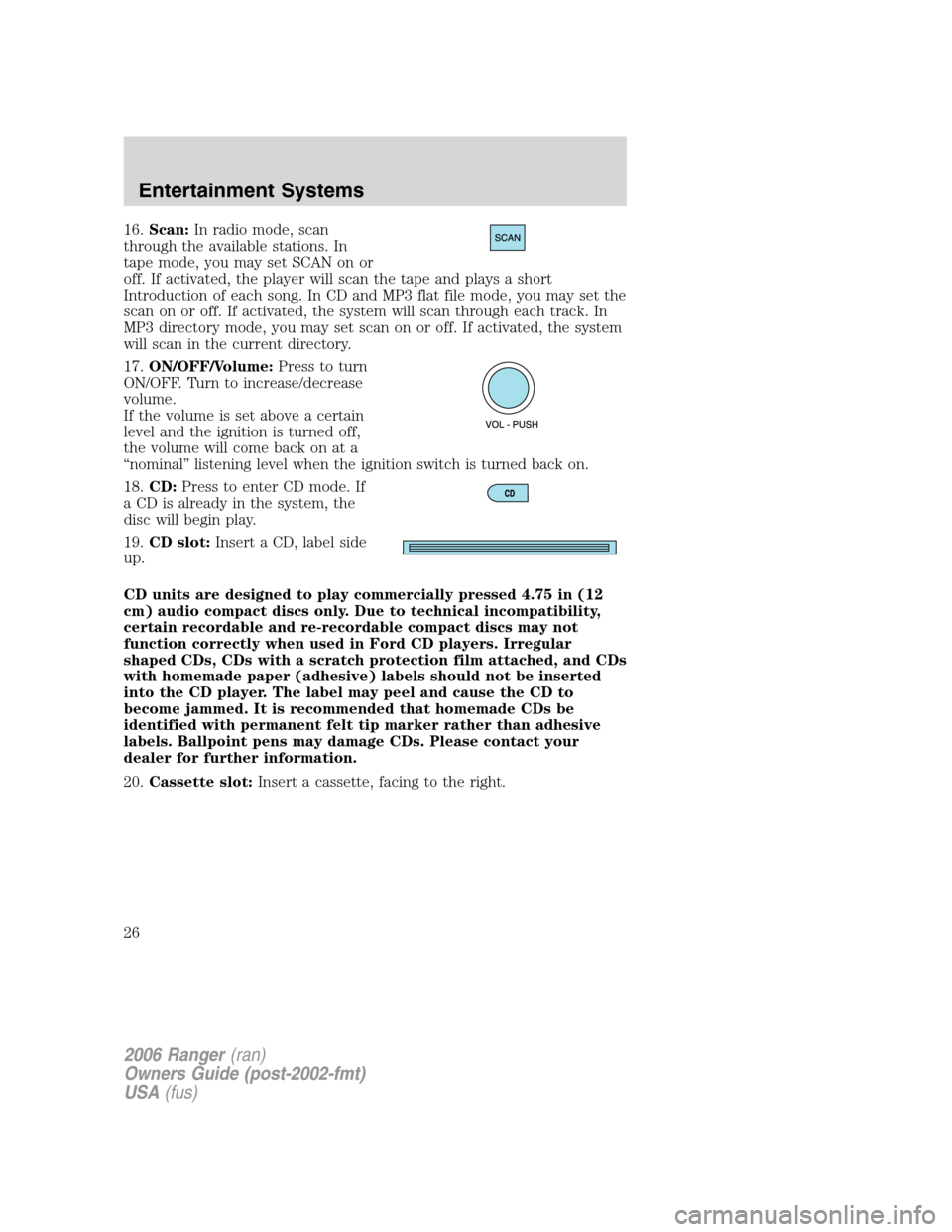 FORD RANGER 2006 2.G Owners Manual 16.Scan:In radio mode, scan
through the available stations. In
tape mode, you may set SCAN on or
off. If activated, the player will scan the tape and plays a short
Introduction of each song. In CD and